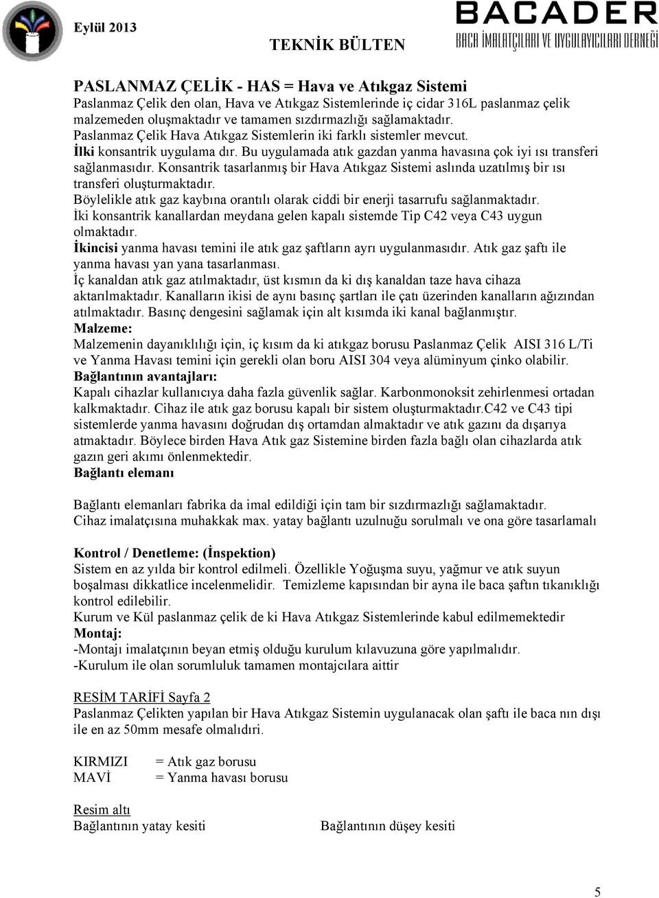 Konsantrik tasarlanmış bir Hava Atıkgaz Sistemi aslında uzatılmış bir ısı transferi oluşturmaktadır. Böylelikle atık gaz kaybına orantılı olarak ciddi bir enerji tasarrufu sağlanmaktadır.