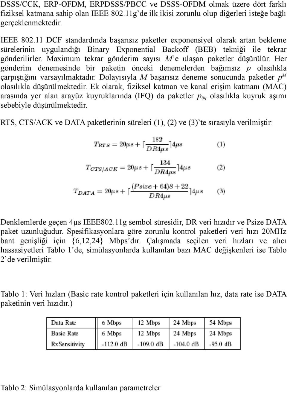 11 DCF standardında başarısız paketler exponensiyel olarak artan bekleme sürelerinin uygulandığı Binary Exponential Backoff (BEB) tekniği ile tekrar gönderilirler.