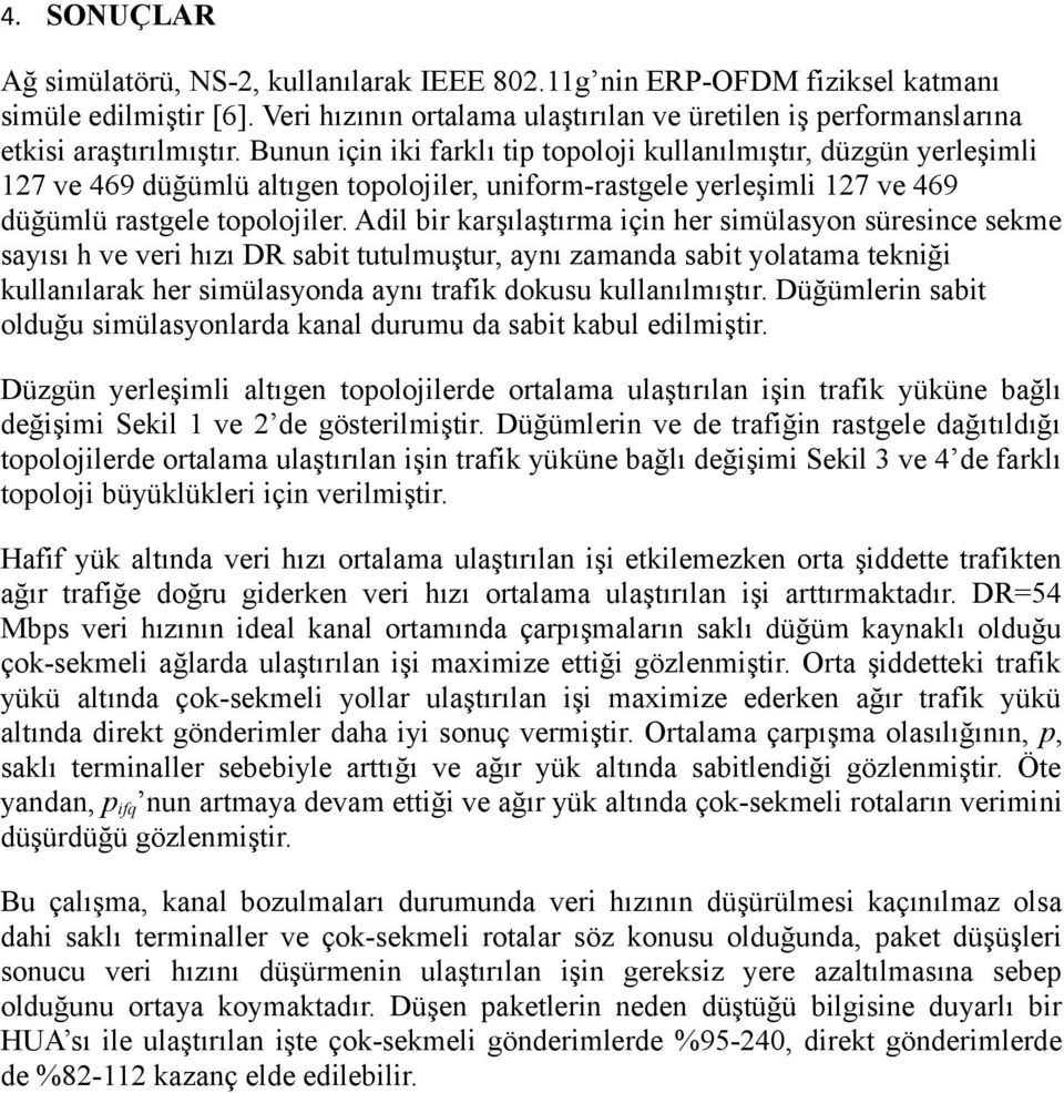 Bunun için iki farklı tip topoloji kullanılmıştır, düzgün yerleşimli 127 ve 469 düğümlü altıgen topolojiler, uniform-rastgele yerleşimli 127 ve 469 düğümlü rastgele topolojiler.