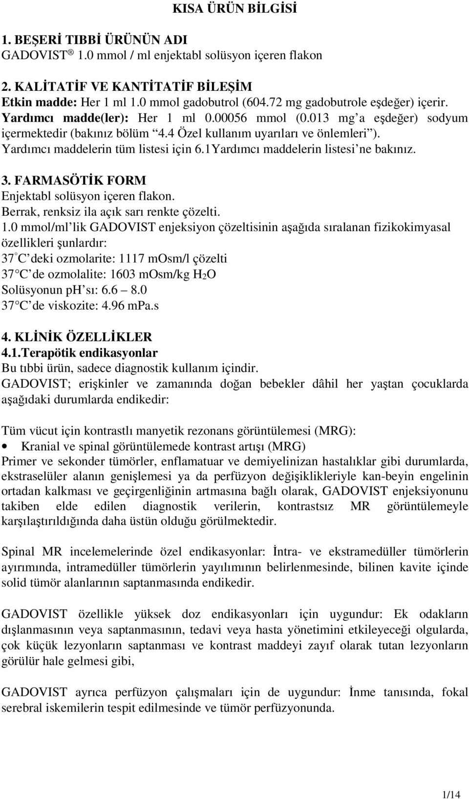 Yardımcı maddelerin tüm listesi için 6.1Yardımcı maddelerin listesi ne bakınız. 3. FARMASÖTİK FORM Enjektabl solüsyon içeren flakon. Berrak, renksiz ila açık sarı renkte çözelti. 1.