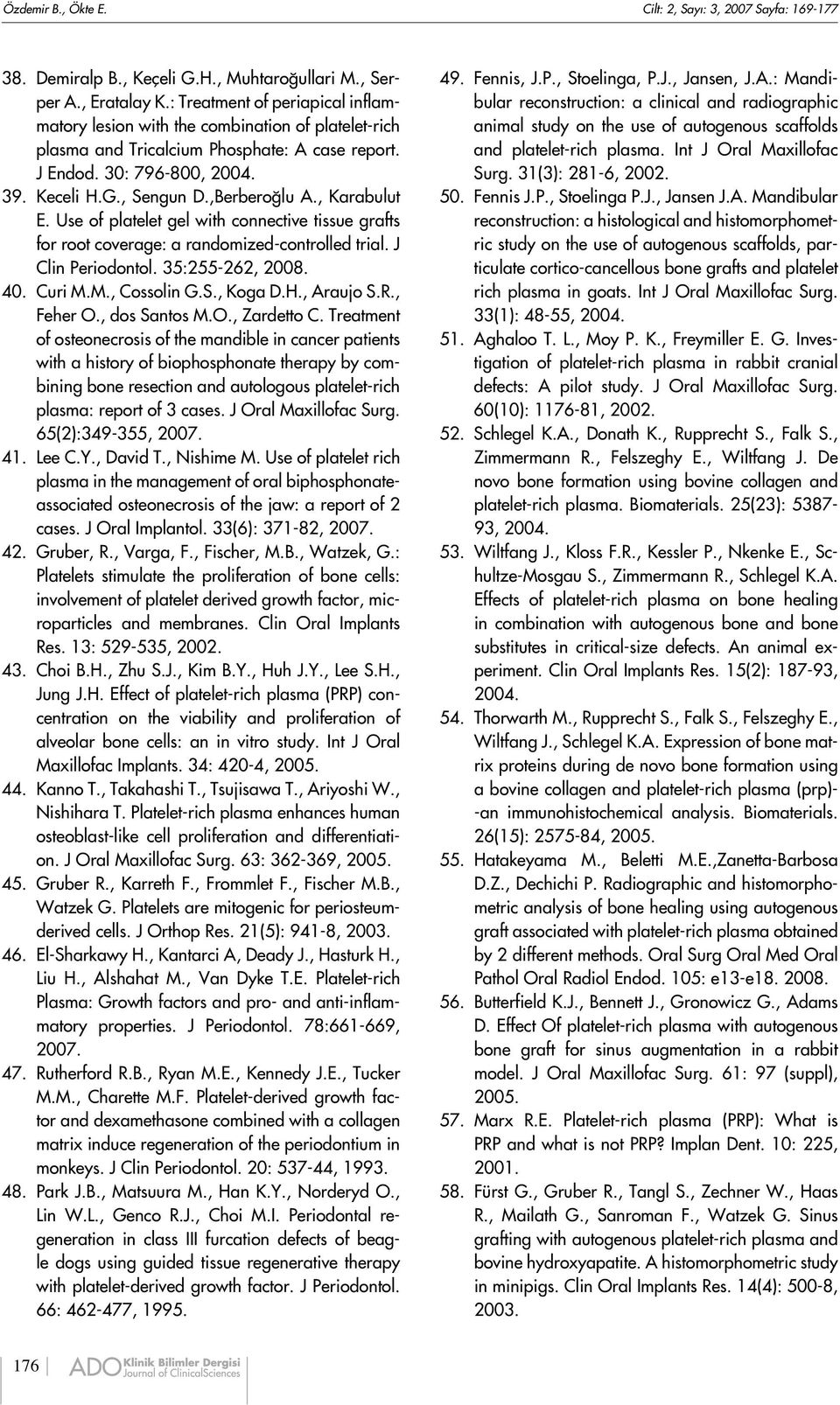 , Karabulut E. Use of platelet gel with connective tissue grafts for root coverage: a randomized-controlled trial. J Clin Periodontol. 35:255-262, 2008. 40. Curi M.M., Cossolin G.S., Koga D.H.