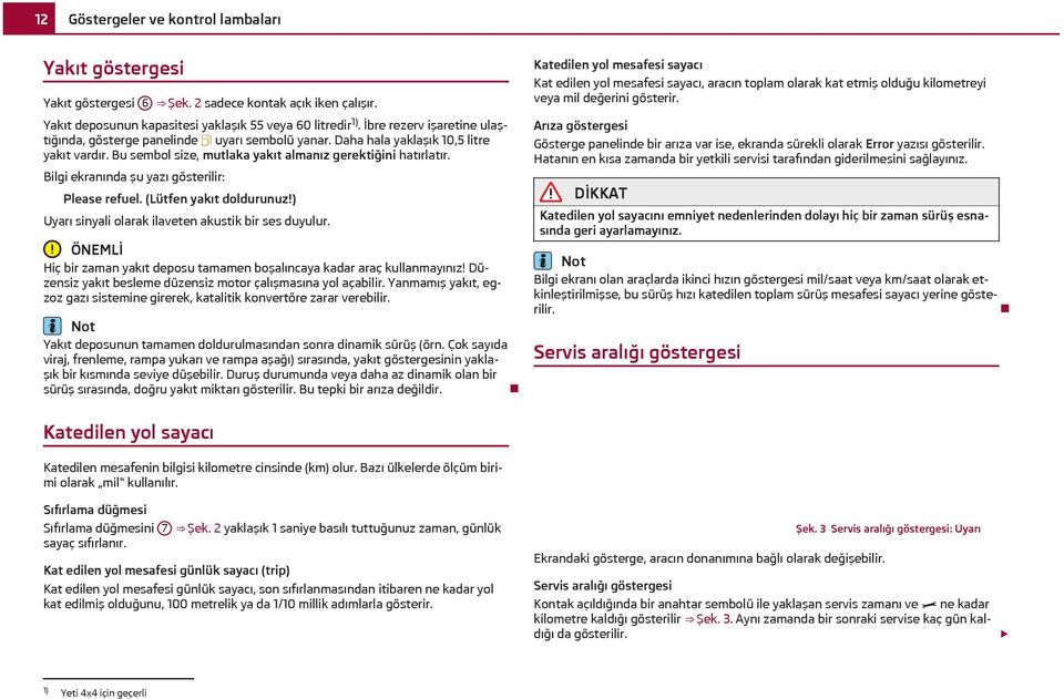 Bilgi ekranında şu yazı gösterilir: Please refuel. (Lütfen yakıt doldurunuz!) Uyarı sinyali olarak ilaveten akustik bir ses duyulur.