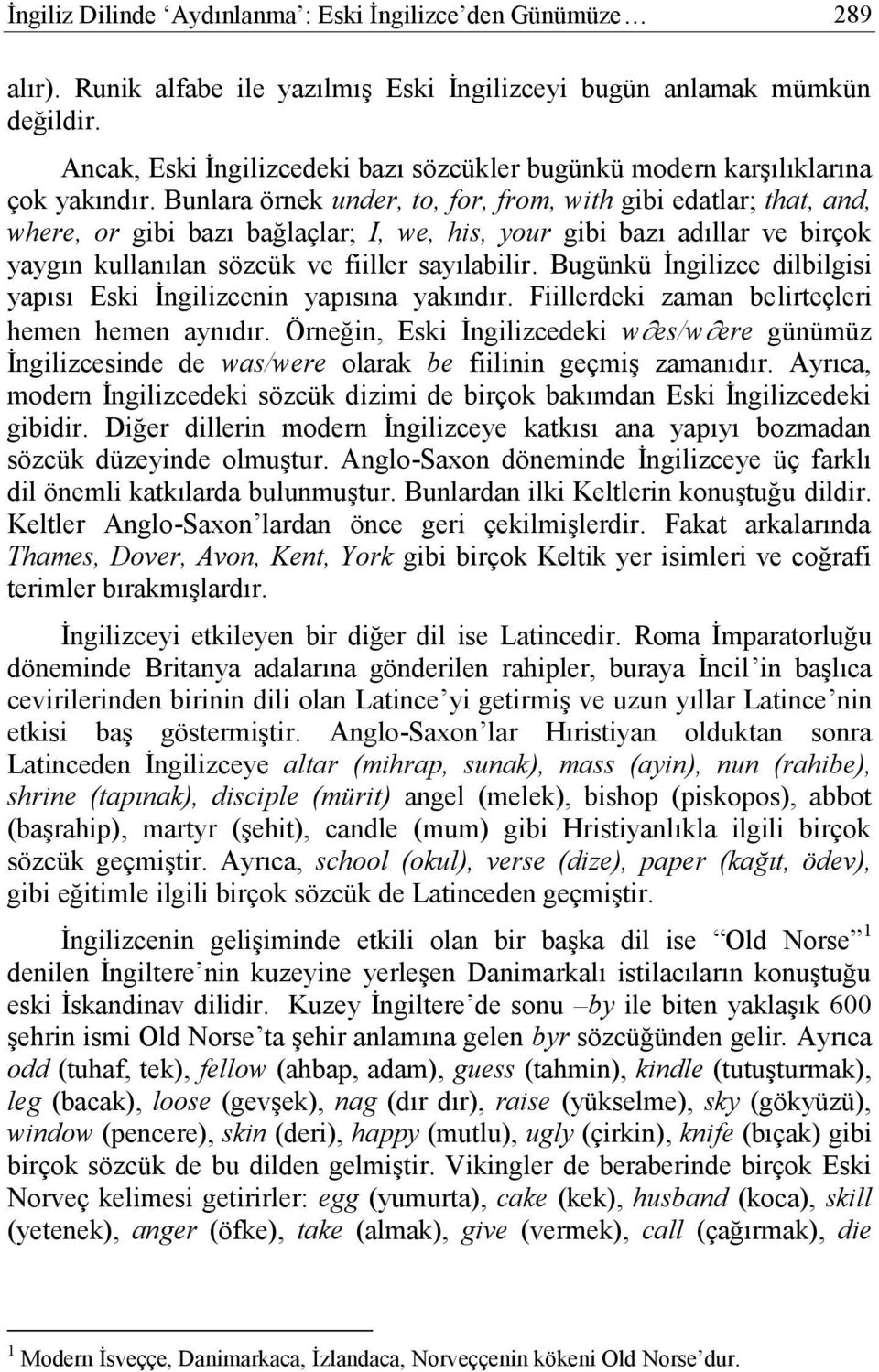 Bunlara örnek under, to, for, from, with gibi edatlar; that, and, where, or gibi bazı bağlaçlar; I, we, his, your gibi bazı adıllar ve birçok yaygın kullanılan sözcük ve fiiller sayılabilir.