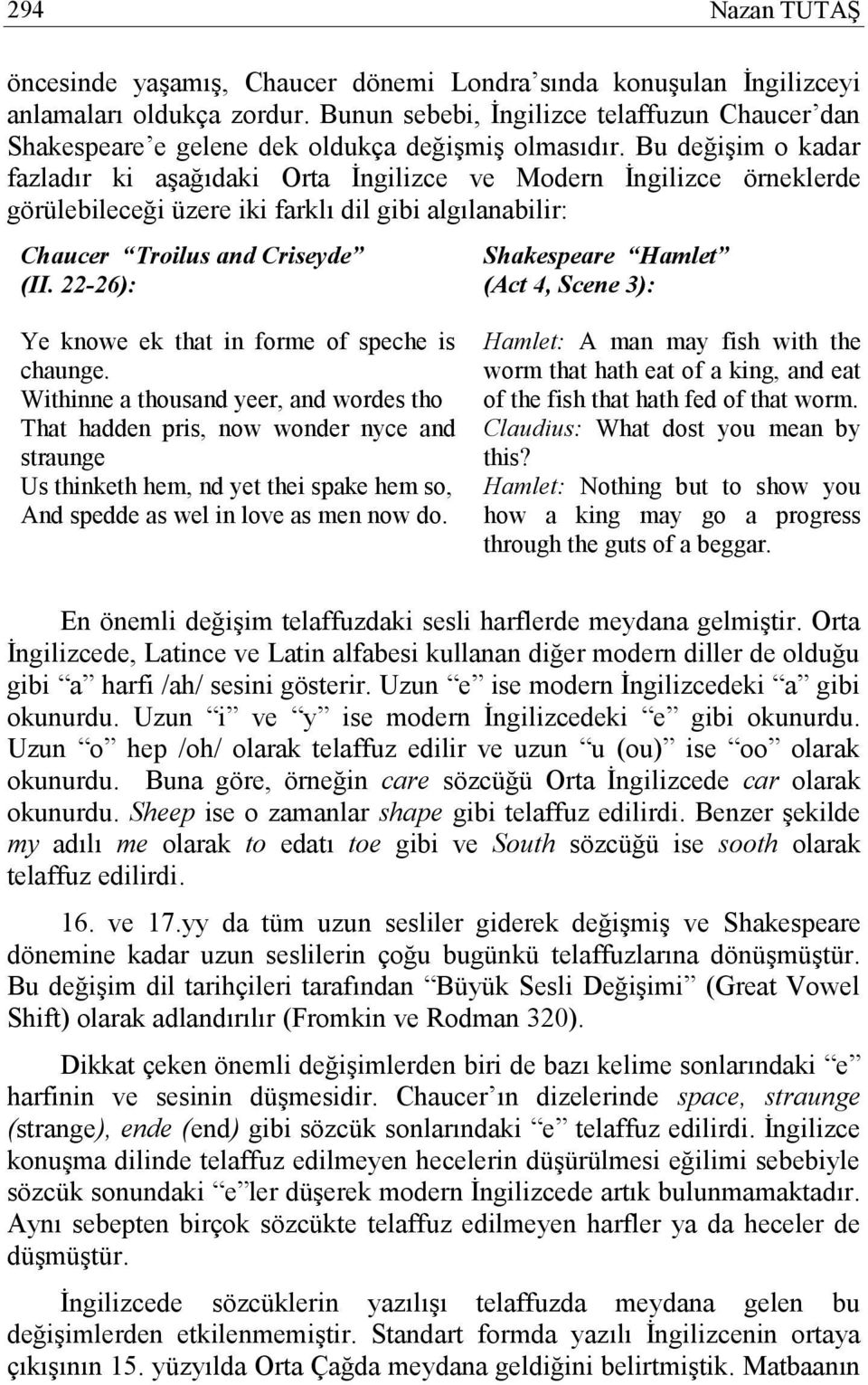 Bu değişim o kadar fazladır ki aşağıdaki Orta İngilizce ve Modern İngilizce örneklerde görülebileceği üzere iki farklı dil gibi algılanabilir: Chaucer Troilus and Criseyde (II.