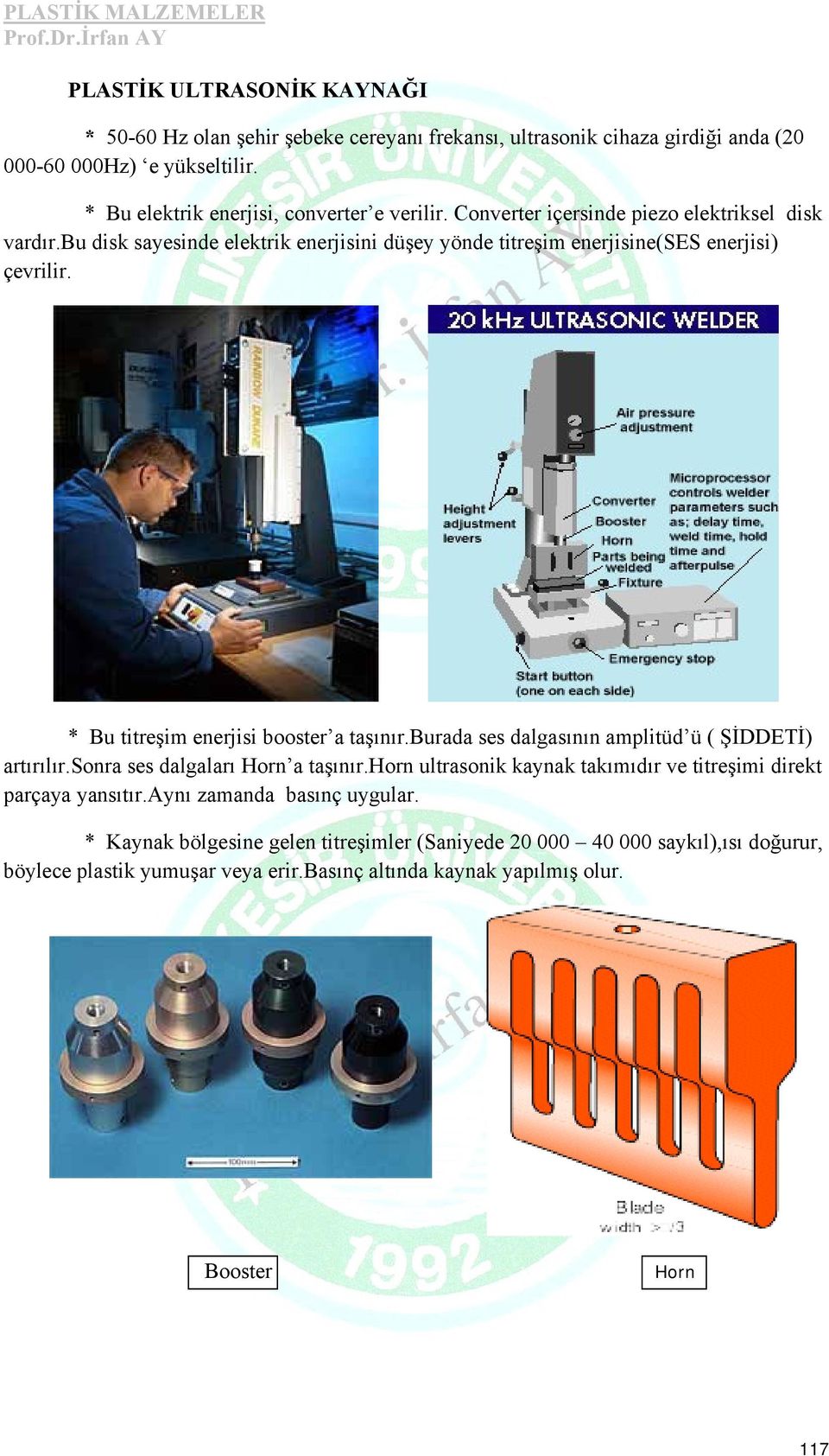 bu disk sayesinde elektrik enerjisini düşey yönde titreşim enerjisine(ses enerjisi) çevrilir. * Bu titreşim enerjisi booster a taşınır.