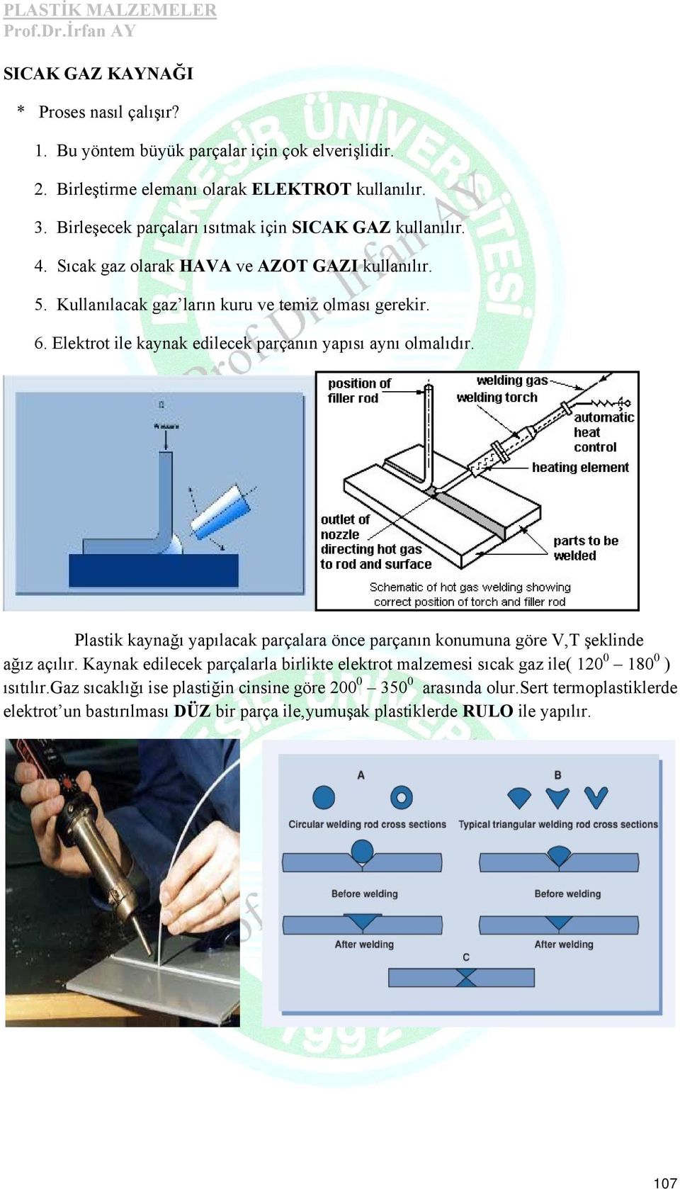 Elektrot ile kaynak edilecek parçanın yapısı aynı olmalıdır. Plastik kaynağı yapılacak parçalara önce parçanın konumuna göre V,T şeklinde ağız açılır.