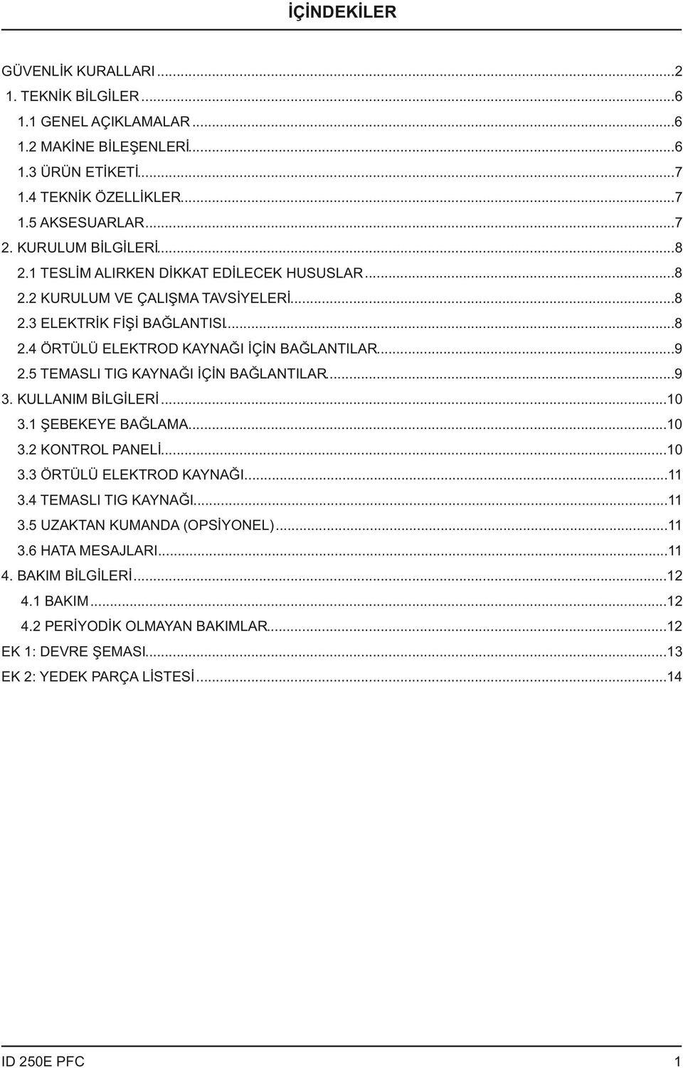 ..9 2.5 TEMASLI TIG KAYNAĞI İÇİN BAĞLANTILAR...9 3. KULLANIM BİLGİLERİ...10 3.1 ŞEBEKEYE BAĞLAMA...10 3.2 KONTROL PANELİ...10 3.3 ÖRTÜLÜ ELEKTROD KAYNAĞI...11 3.4 TEMASLI TIG KAYNAĞI.