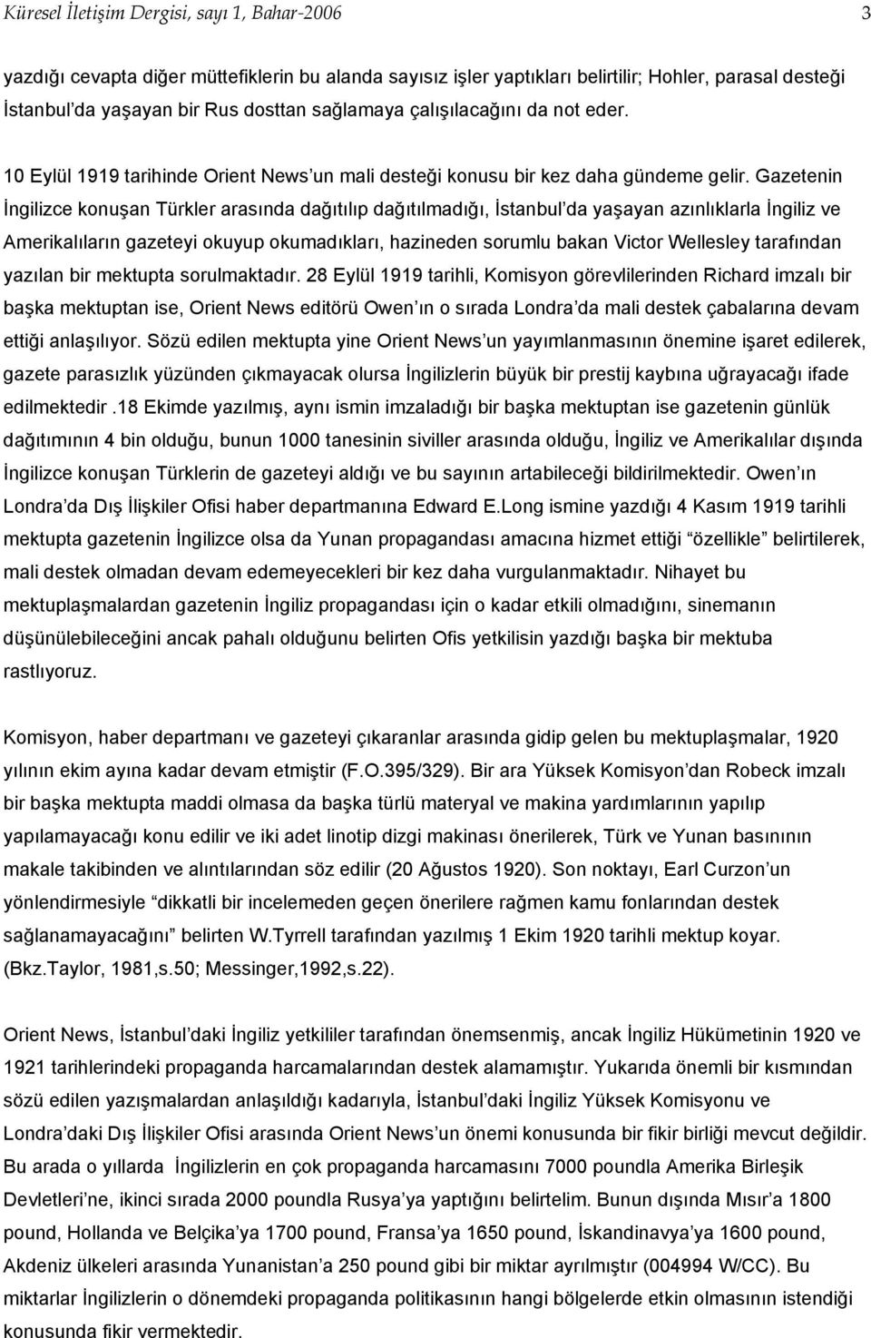 Gazetenin İngilizce konuşan Türkler arasında dağıtılıp dağıtılmadığı, İstanbul da yaşayan azınlıklarla İngiliz ve Amerikalıların gazeteyi okuyup okumadıkları, hazineden sorumlu bakan Victor Wellesley