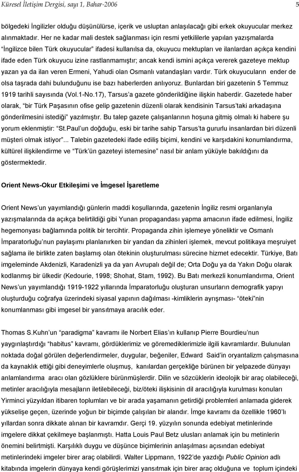 okuyucu izine rastlanmamıştır; ancak kendi ismini açıkça vererek gazeteye mektup yazan ya da ilan veren Ermeni, Yahudi olan Osmanlı vatandaşları vardır.