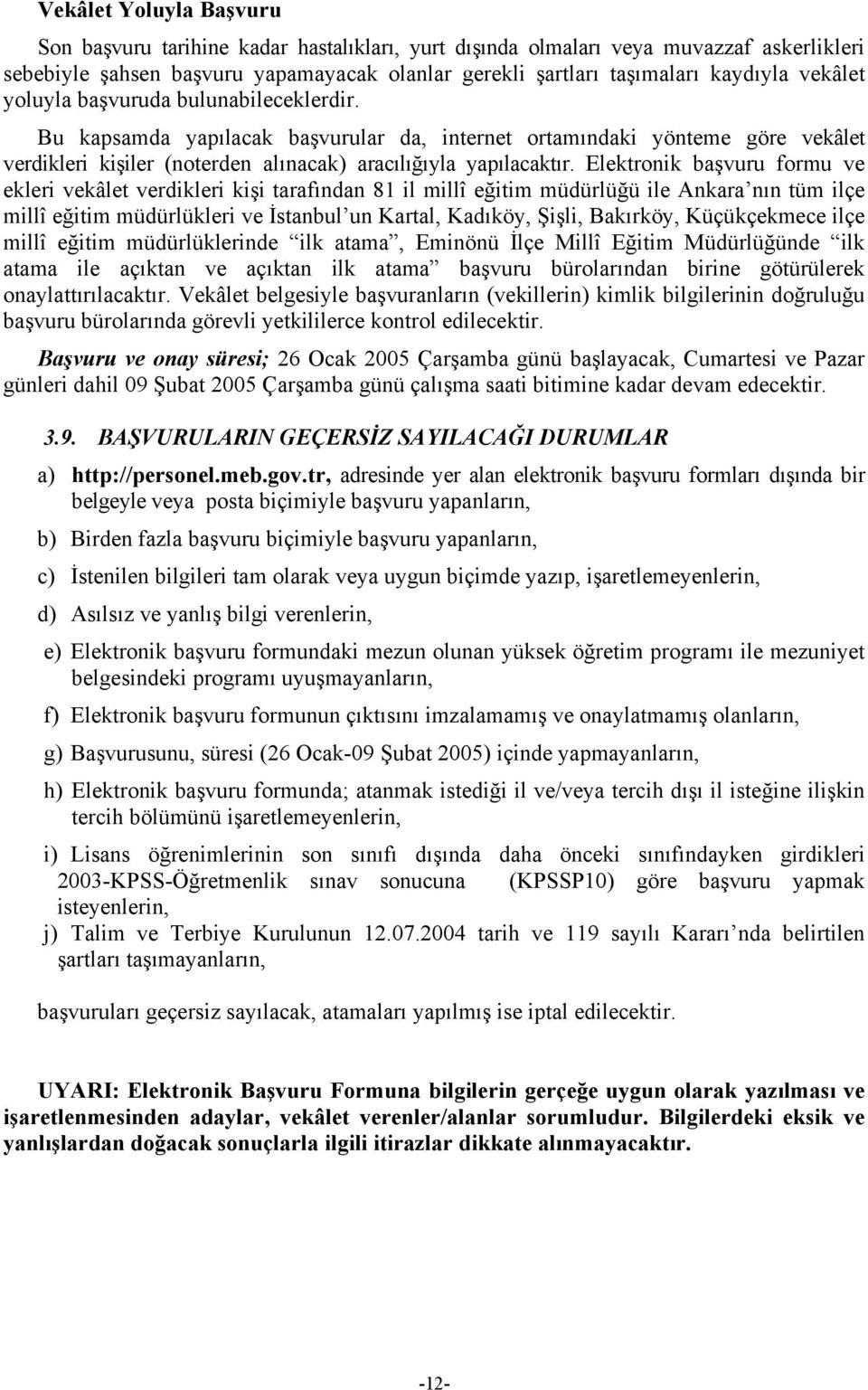 Elektronik başvuru formu ve ekleri vekâlet verdikleri kişi tarafından 81 il millî eğitim müdürlüğü ile Ankara nın tüm ilçe millî eğitim müdürlükleri ve İstanbul un Kartal, Kadıköy, Şişli, Bakırköy,