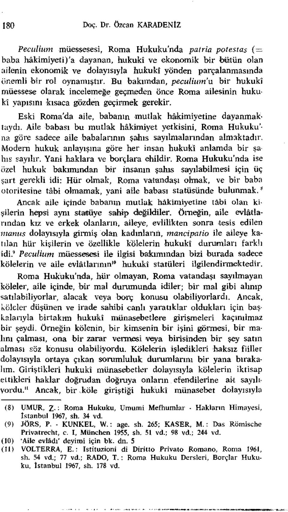 önemli bir rol oynamıştır. Bu bakımdan, peculium'u bir hukukî müessese olarak incelemeğe geçmeden önce Roma ailesinin hukukî yapısını kısaca gözden geçirmek gerekir.