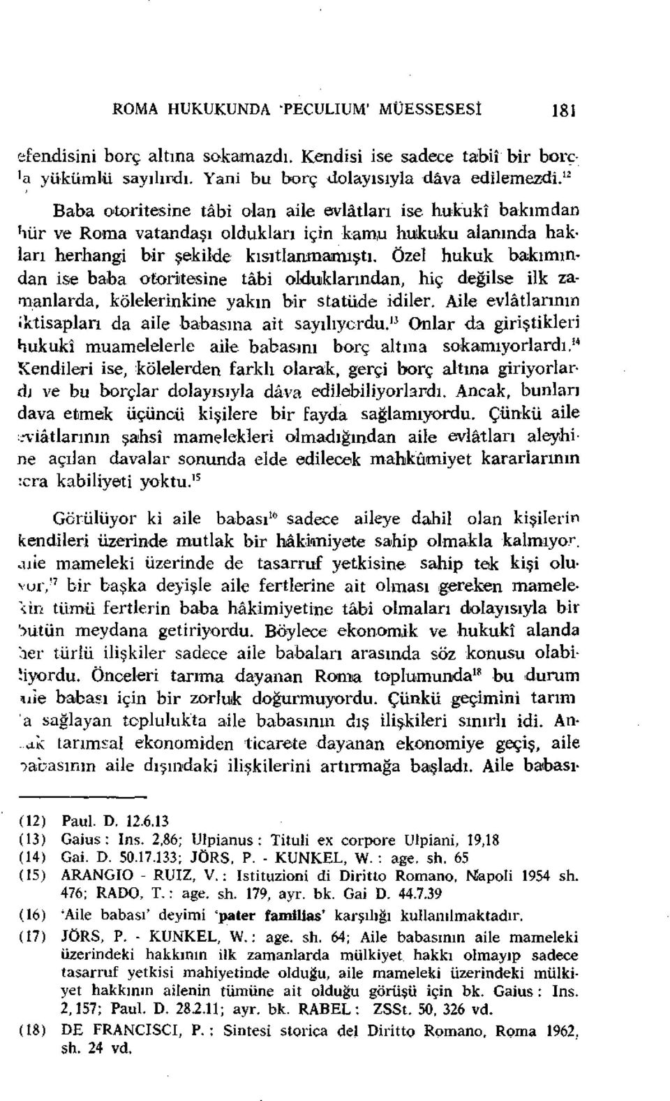 Özel hukuk bakımından ise baba otoritesine tâbi olduklarından, hiç değilse ilk zamanlarda, kölelerinkine yakın bir statüde idiler. Aile evlâtlarının iktisapları da aile babasına ait sayılıyordu.