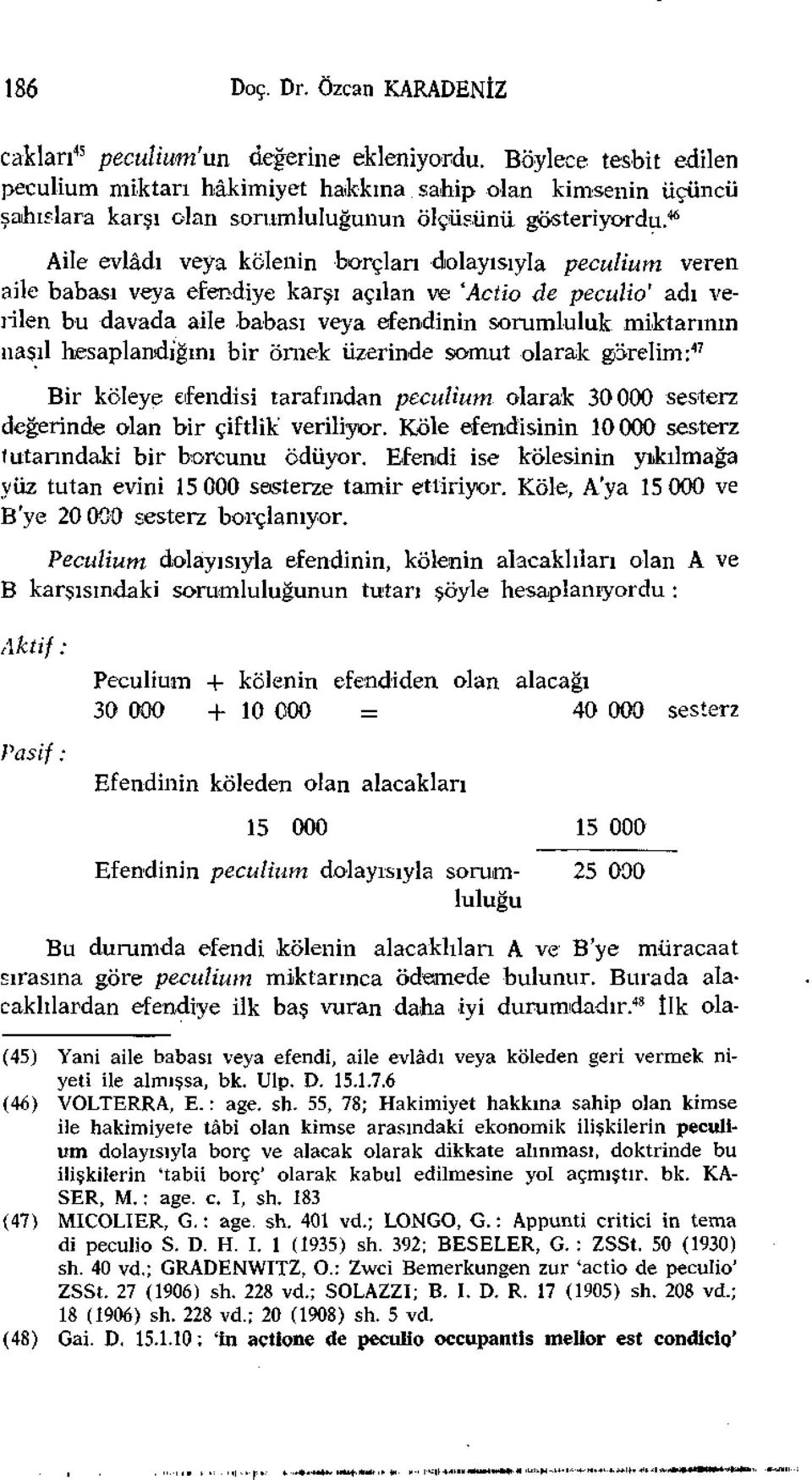 46 Aile evlâdı veya kölenin borçları dolayısıyla peculium veren aile babası veya efendiye karşı açılan ve 'Actio de peculio' adı verilen bu davada aile babası veya efendinin sorumluluk miktarının