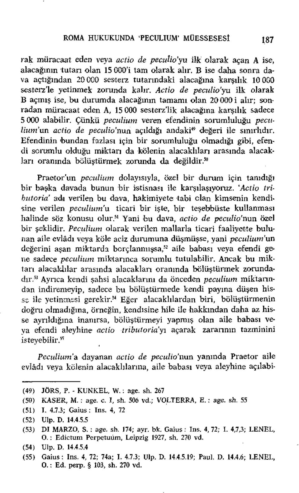 Actio de peculio'yu ilk olarak B açmış ise, bu durumda alacağının tamamı olan 20 000 i alır; sonradan müracaat eden A, 15 000 sesterz'lik alacağına karşılık sadece 5 000 alabilir.