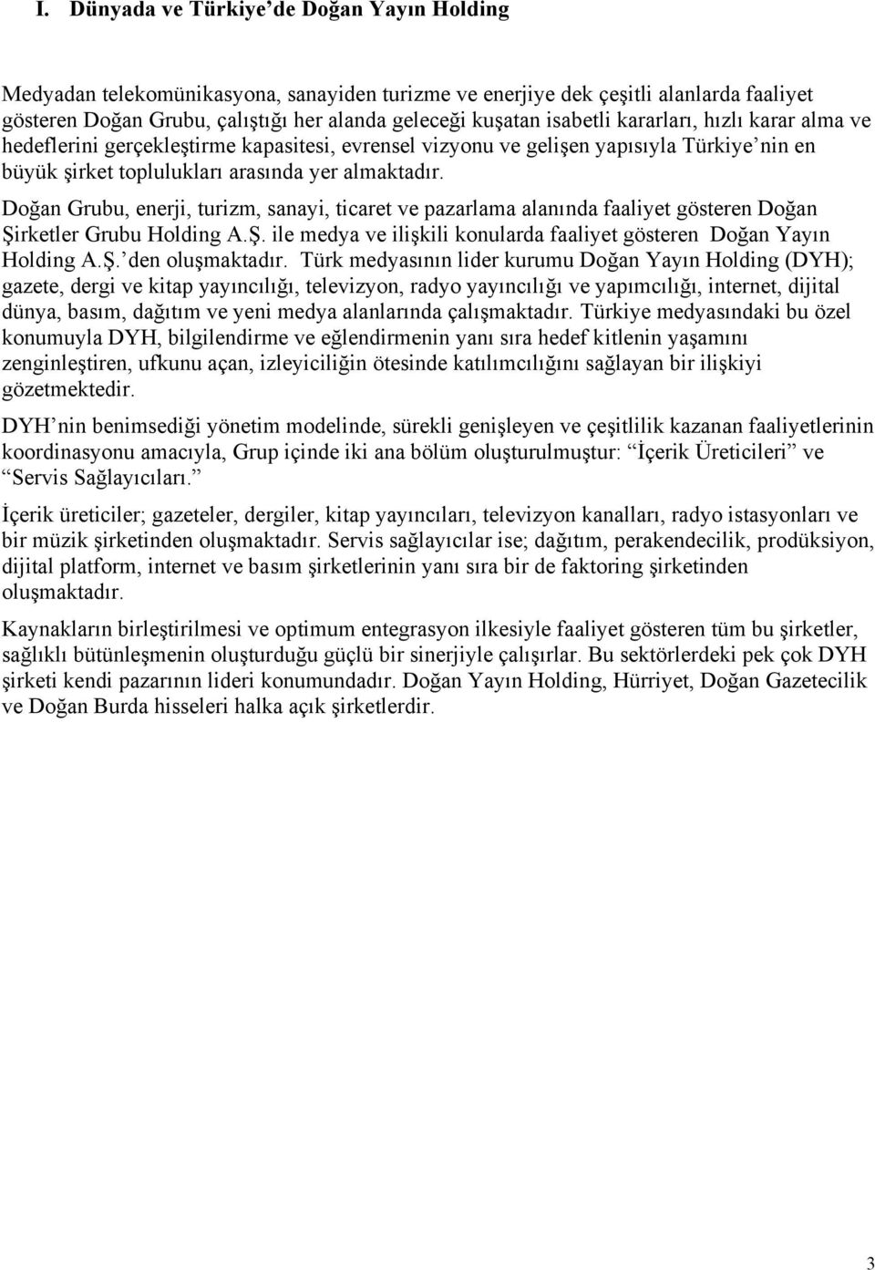 Doğan Grubu, enerji, turizm, sanayi, ticaret ve pazarlama alanında faaliyet gösteren Doğan Şirketler Grubu Holding A.Ş. ile medya ve ilişkili konularda faaliyet gösteren Doğan Yayın Holding A.Ş. den oluşmaktadır.