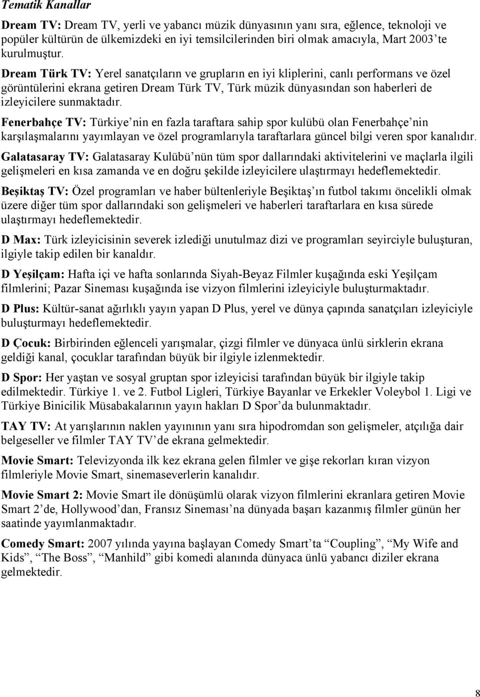 Dream Türk TV: Yerel sanatçıların ve grupların en iyi kliplerini, canlı performans ve özel görüntülerini ekrana getiren Dream Türk TV, Türk müzik dünyasından son haberleri de izleyicilere sunmaktadır.