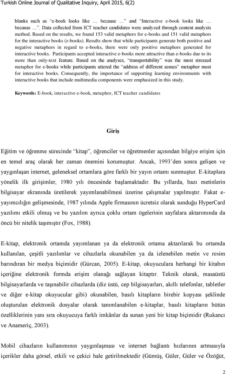 Results show that while participants generate both positive and negative metaphors in regard to e-books, there were only positive metaphors generated for interactive books.