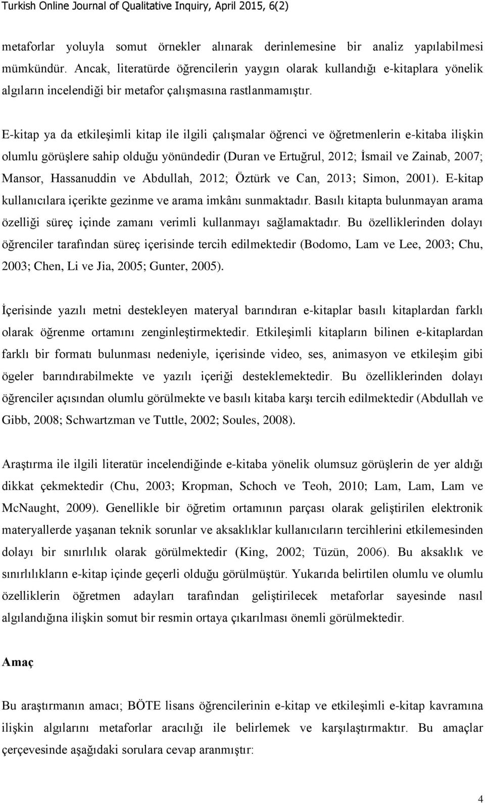 E-kitap ya da etkileşimli kitap ile ilgili çalışmalar öğrenci ve öğretmenlerin e-kitaba ilişkin olumlu görüşlere sahip olduğu yönündedir (Duran ve Ertuğrul, 2012; İsmail ve Zainab, 2007; Mansor,