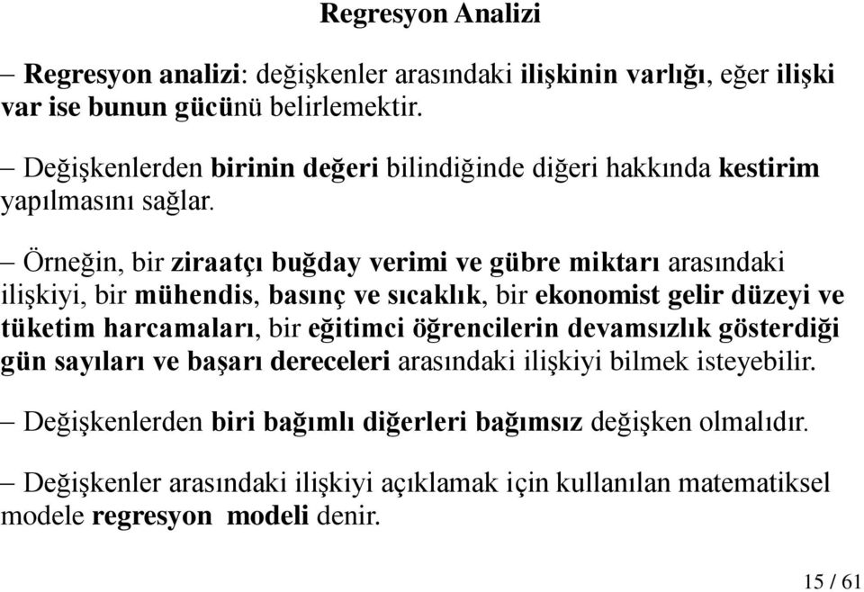 Örneğin, bir ziraatçı buğday verimi ve gübre miktarı arasındaki iliģkiyi, bir mühendis, basınç ve sıcaklık, bir ekonomist gelir düzeyi ve tüketim harcamaları, bir