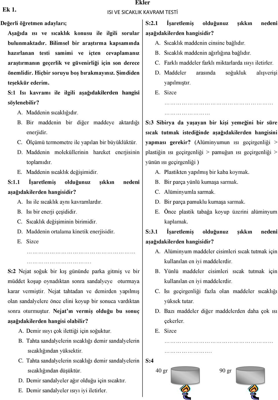 Sıcaklık maddenin ağırlığına bağlıdır. C. Farklı maddeler farklı miktarlarda ısıyı iletirler. önemlidir. Hiçbir soruyu boş bırakmayınız. Şimdiden D.