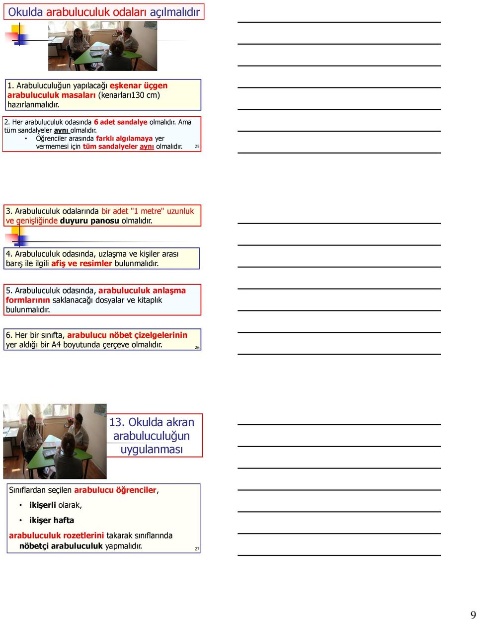 Arabuluculuk odalarında bir adet "1 metre" uzunluk ve genişliğinde duyuru panosu olmalıdır. 4. Arabuluculuk odasında, uzlaşma ve kişiler arası barış ile ilgili afiş ve resimler bulunmalıdır. 5.