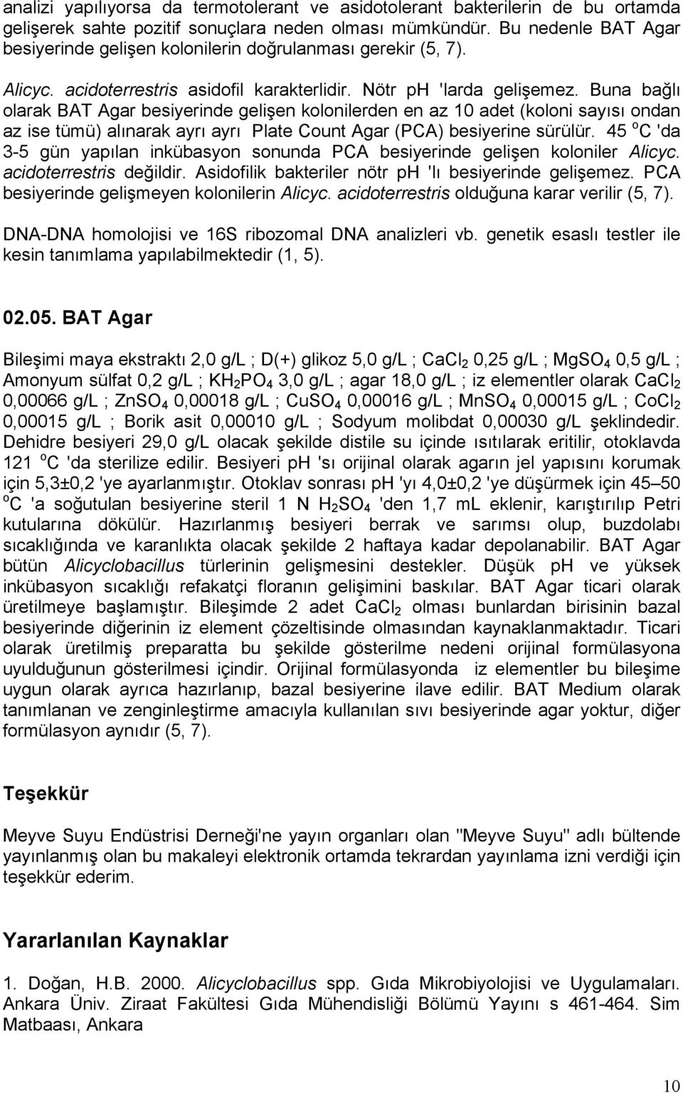 Buna bağlı olarak BAT Agar besiyerinde gelişen kolonilerden en az 10 adet (koloni sayısı ondan az ise tümü) alınarak ayrı ayrı Plate Count Agar (PCA) besiyerine sürülür.