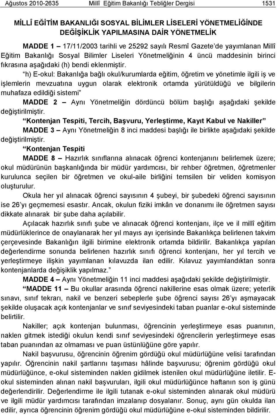 h) E-okul: Bakanlığa bağlı okul/kurumlarda eğitim, öğretim ve yönetimle ilgili iģ ve iģlemlerin mevzuatına uygun olarak elektronik ortamda yürütüldüğü ve bilgilerin muhafaza edildiği sistemi MADDE 2