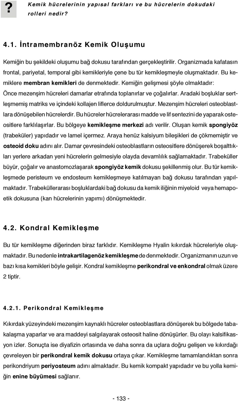 Kemiğin gelişmesi şöyle olmaktadır: Önce mezenşim hücreleri damarlar etrafında toplanırlar ve çoğalırlar. Aradaki boşluklar sertleşmemiş matriks ve içindeki kollajen liflerce doldurulmuştur.