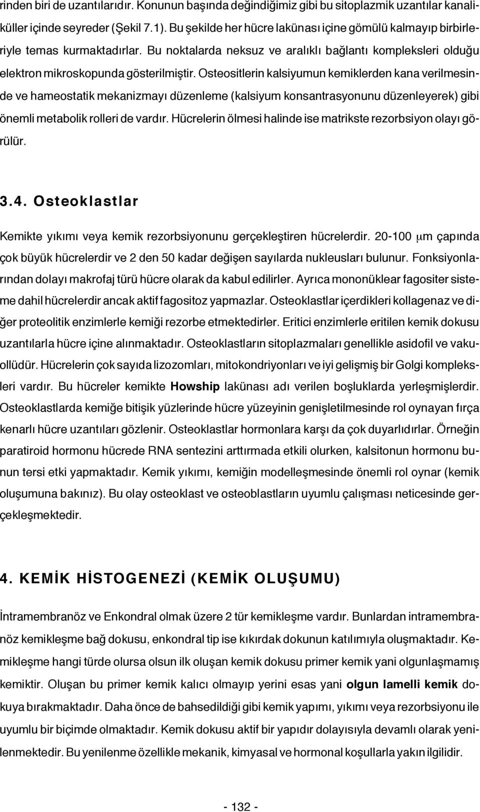 Osteositlerin kalsiyumun kemiklerden kana verilmesinde ve hameostatik mekanizmayı düzenleme (kalsiyum konsantrasyonunu düzenleyerek) gibi önemli metabolik rolleri de vardır.