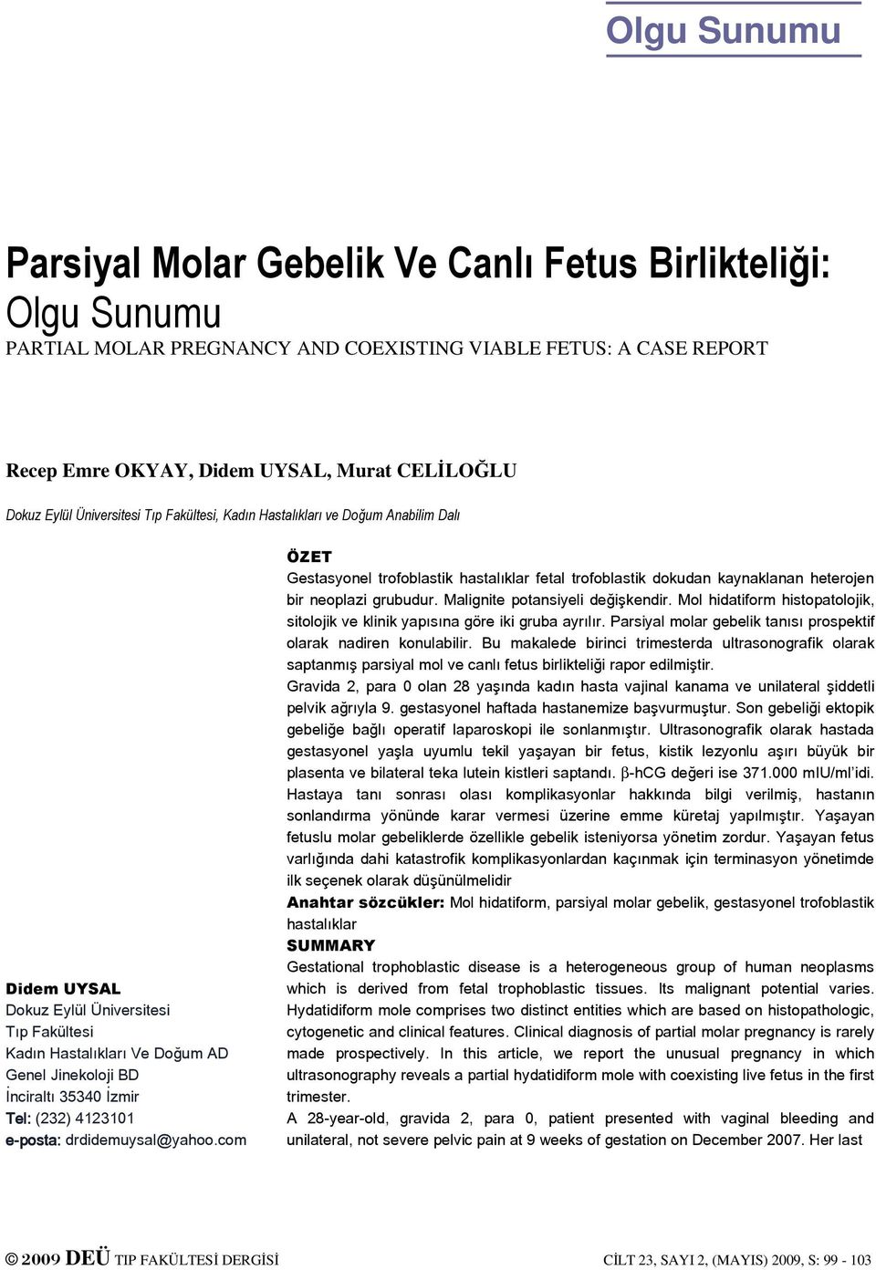 Tel: (232) 4123101 e-posta: drdidemuysal@yahoo.com ÖZET Gestasyonel trofoblastik hastalıklar fetal trofoblastik dokudan kaynaklanan heterojen bir neoplazi grubudur. Malignite potansiyeli değişkendir.