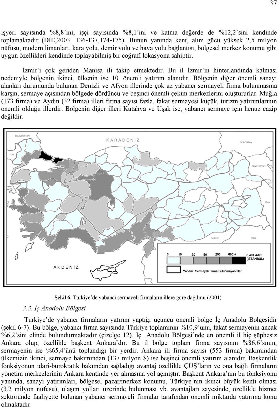 coğrafî lokasyona sahiptir. İzmir i çok geriden Manisa ili takip etmektedir. Bu il İzmir in hinterlandında kalması nedeniyle bölgenin ikinci, ülkenin ise 10. önemli yatırım alanıdır.