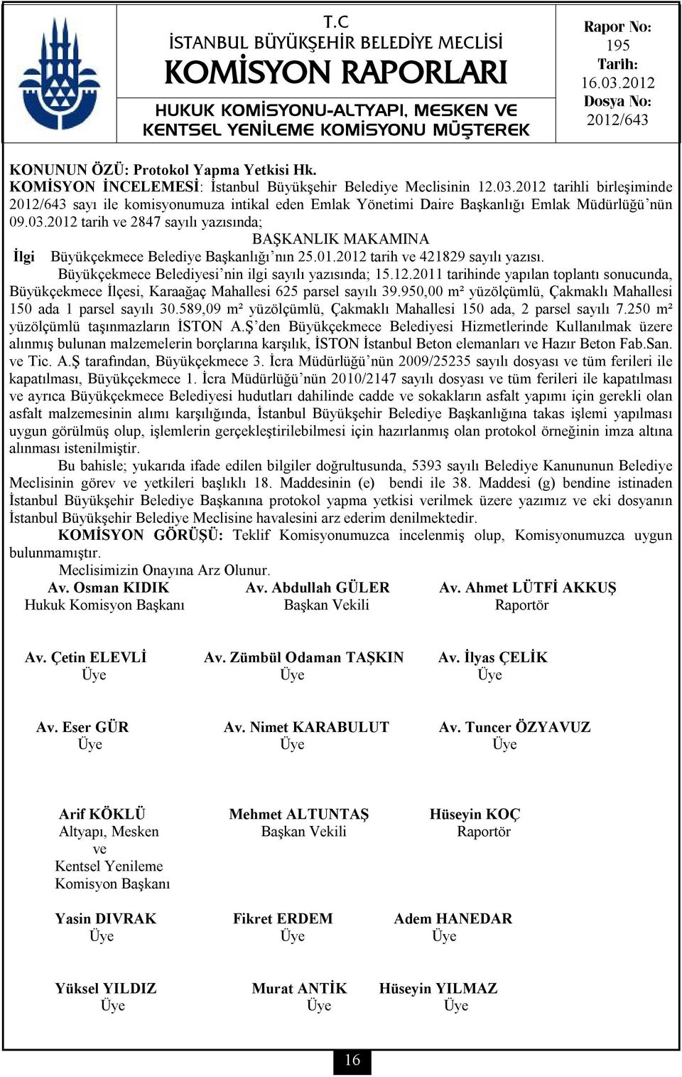 2012 tarih ve 2847 sayılı yazısında; BAŞKANLIK MAKAMINA İlgi Büyükçekmece Belediye Başkanlığı nın 25.01.2012 tarih ve 421829 sayılı yazısı. Büyükçekmece Belediyesi nin ilgi sayılı yazısında; 15.12.2011 tarihinde yapılan toplantı sonucunda, Büyükçekmece İlçesi, Karaağaç Mahallesi 625 parsel sayılı 39.