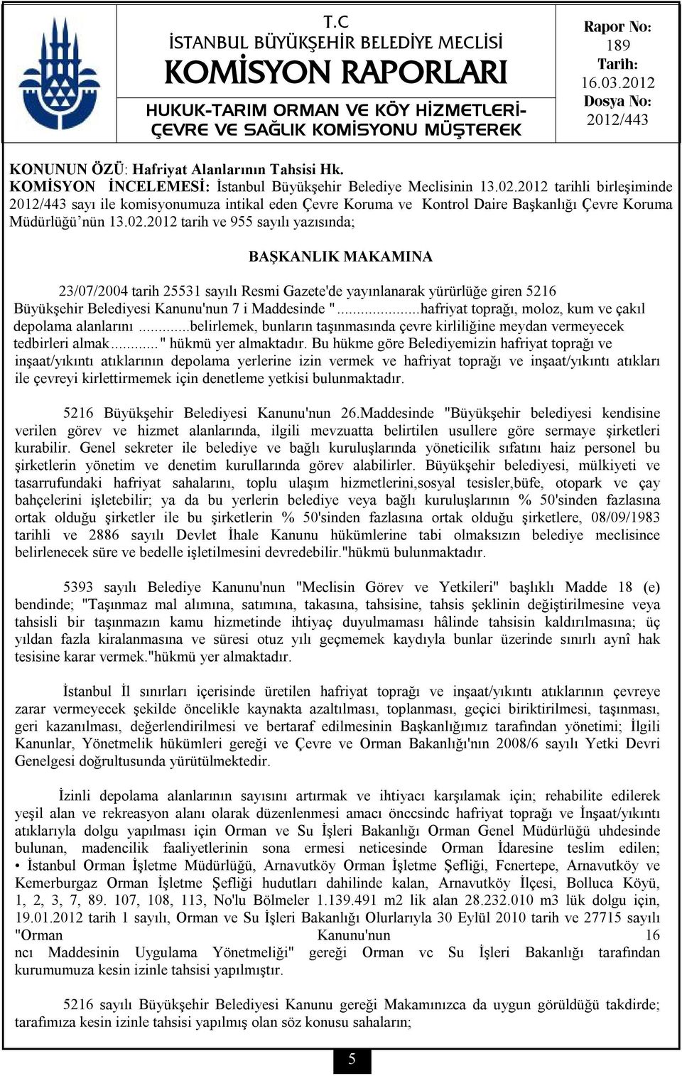 2012 tarih ve 955 sayılı yazısında; BAŞKANLIK MAKAMINA 23/07/2004 tarih 25531 sayılı Resmi Gazete'de yayınlanarak yürürlüğe giren 5216 Büyükşehir Belediyesi Kanunu'nun 7 i Maddesinde ".