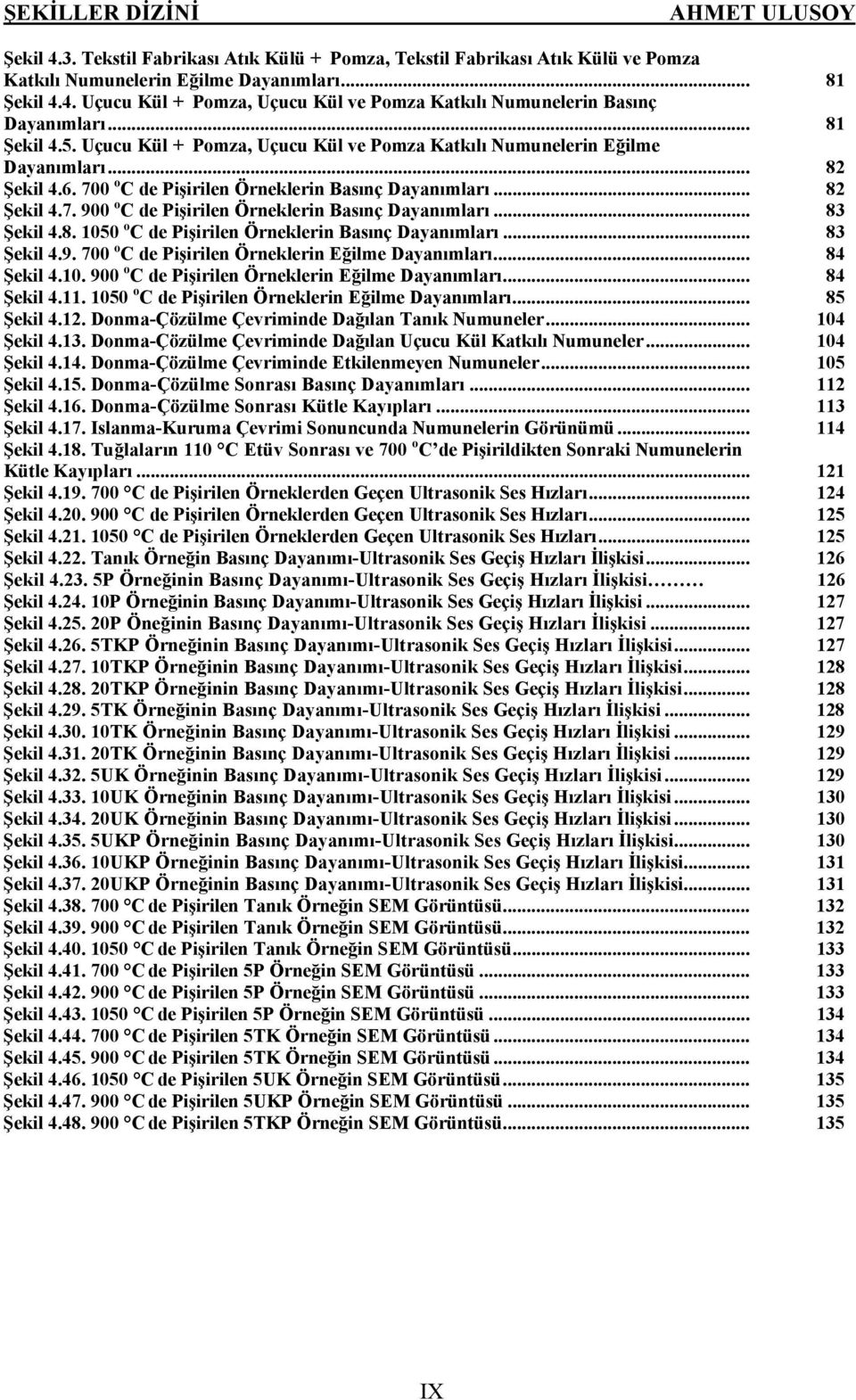 .. 83 Şekil 4.8. 1050 o C de Pişirilen Örneklerin Basınç Dayanımları... 83 Şekil 4.9. 700 o C de Pişirilen Örneklerin Eğilme Dayanımları... 84 Şekil 4.10. 900 o C de Pişirilen Örneklerin Eğilme Dayanımları.