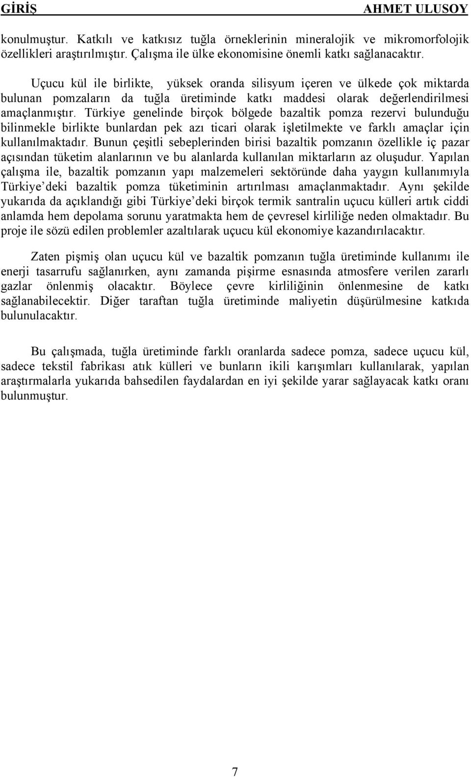 Türkiye genelinde birçok bölgede bazaltik pomza rezervi bulunduğu bilinmekle birlikte bunlardan pek azı ticari olarak işletilmekte ve farklı amaçlar için kullanılmaktadır.