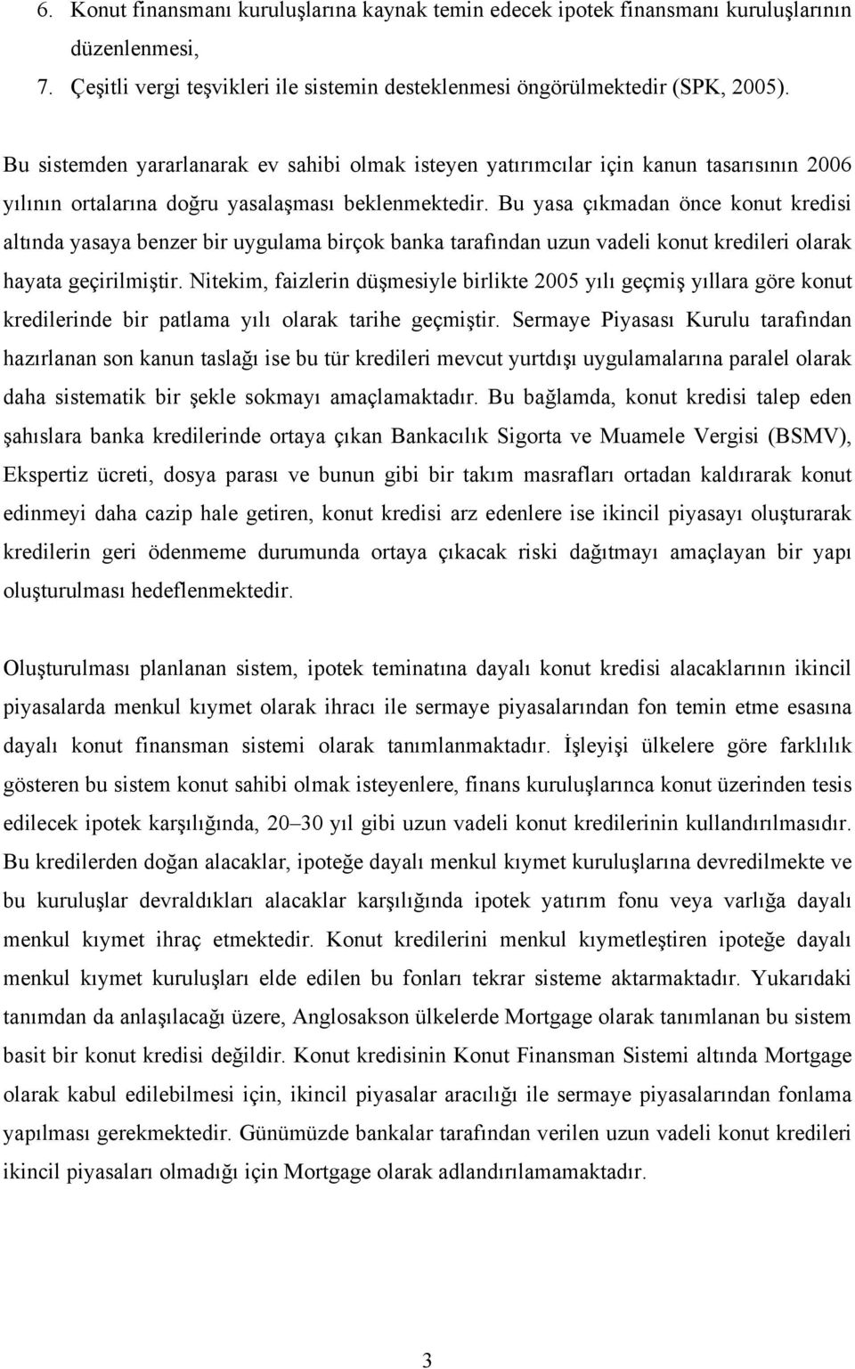 Bu yasa çıkmadan önce konut kredisi altında yasaya benzer bir uygulama birçok banka tarafından uzun vadeli konut kredileri olarak hayata geçirilmiştir.