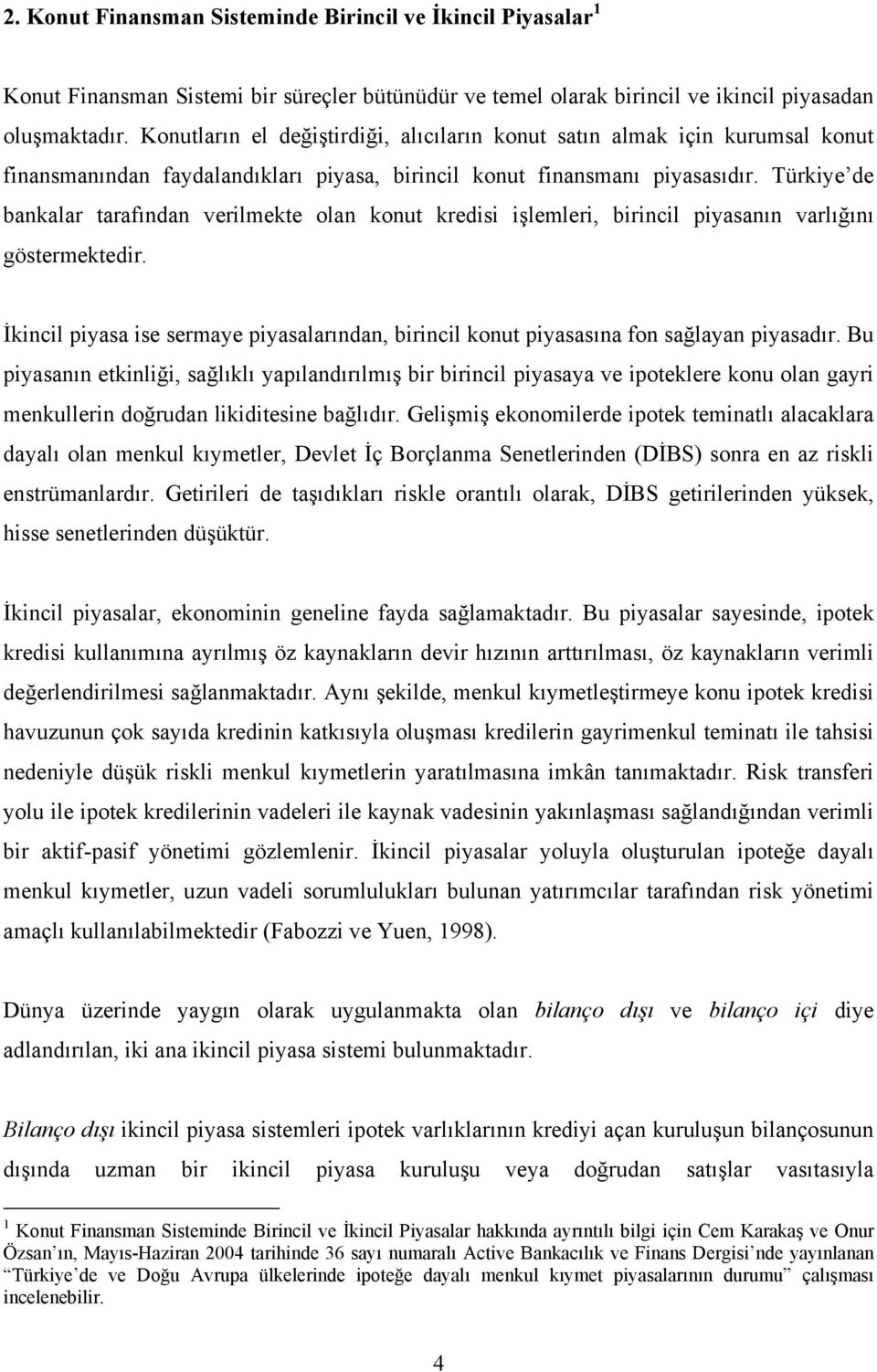 Türkiye de bankalar tarafından verilmekte olan konut kredisi işlemleri, birincil piyasanın varlığını göstermektedir.