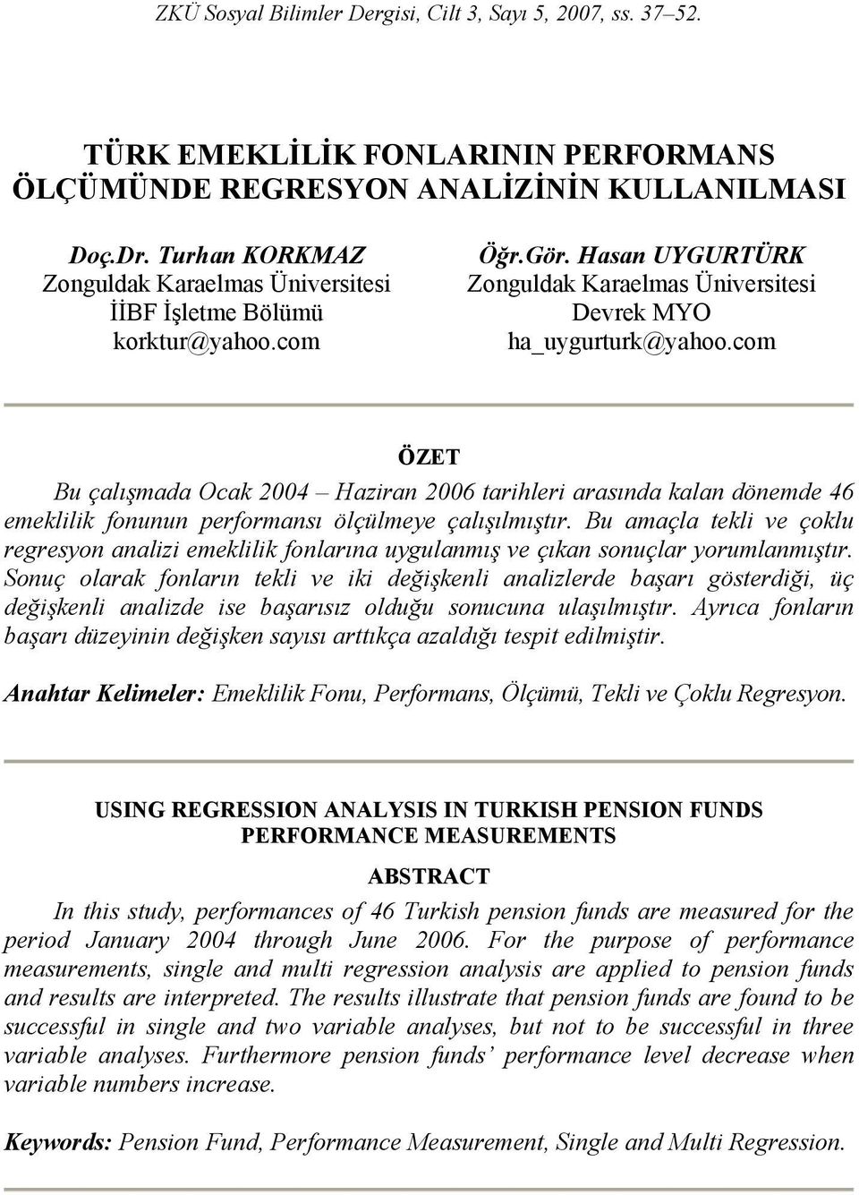 com ÖZET Bu çalışmada Ocak 2004 Haziran 2006 tarihleri arasında kalan dönemde 46 emeklilik fonunun performansı ölçülmeye çalışılmıştır.