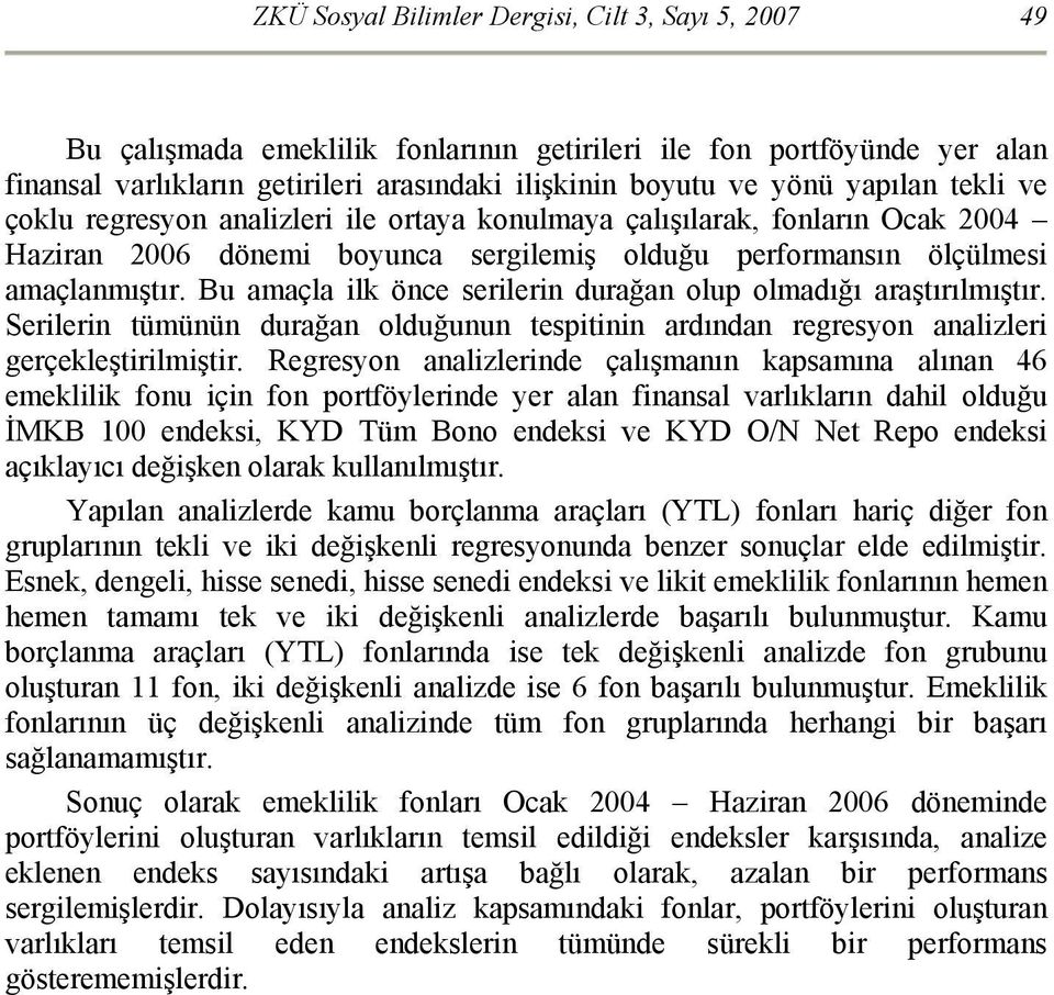 Bu amaçla ilk önce serilerin durağan olup olmadığı araştırılmıştır. Serilerin tümünün durağan olduğunun tespitinin ardından regresyon analizleri gerçekleştirilmiştir.