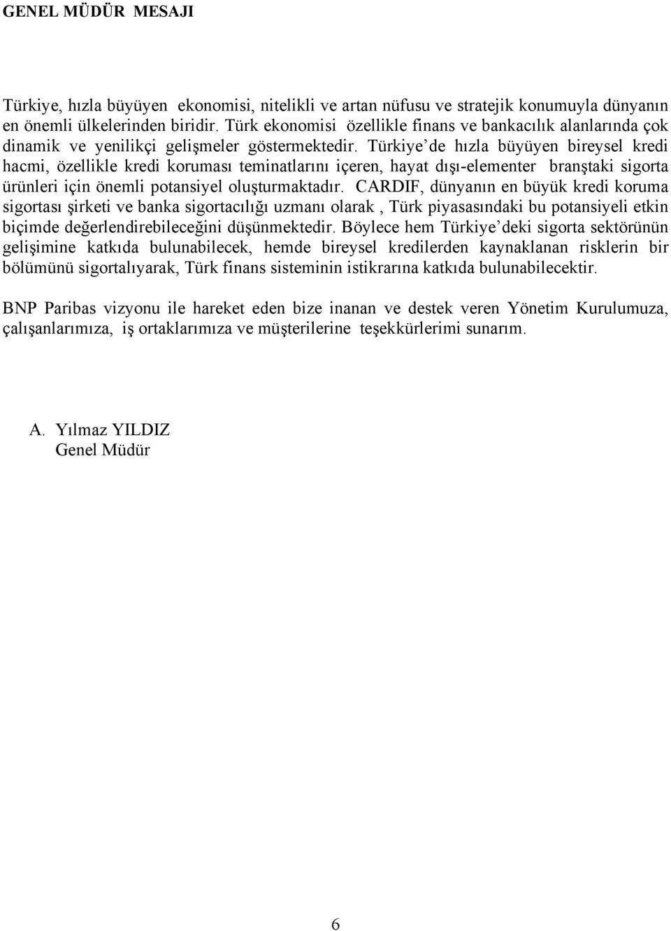 Türkiye de hızla büyüyen bireysel kredi hacmi, özellikle kredi koruması teminatlarını içeren, hayat dışı-elementer branştaki sigorta ürünleri için önemli potansiyel oluşturmaktadır.