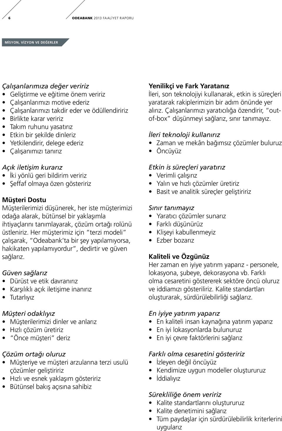 gösteririz Müşteri Dostu Müşterilerimizi düşünerek, her iste müşterimizi odağa alarak, bütünsel bir yaklaşımla ihtiyaçlarını tanımlayarak, çözüm ortağı rolünü üstleniriz.