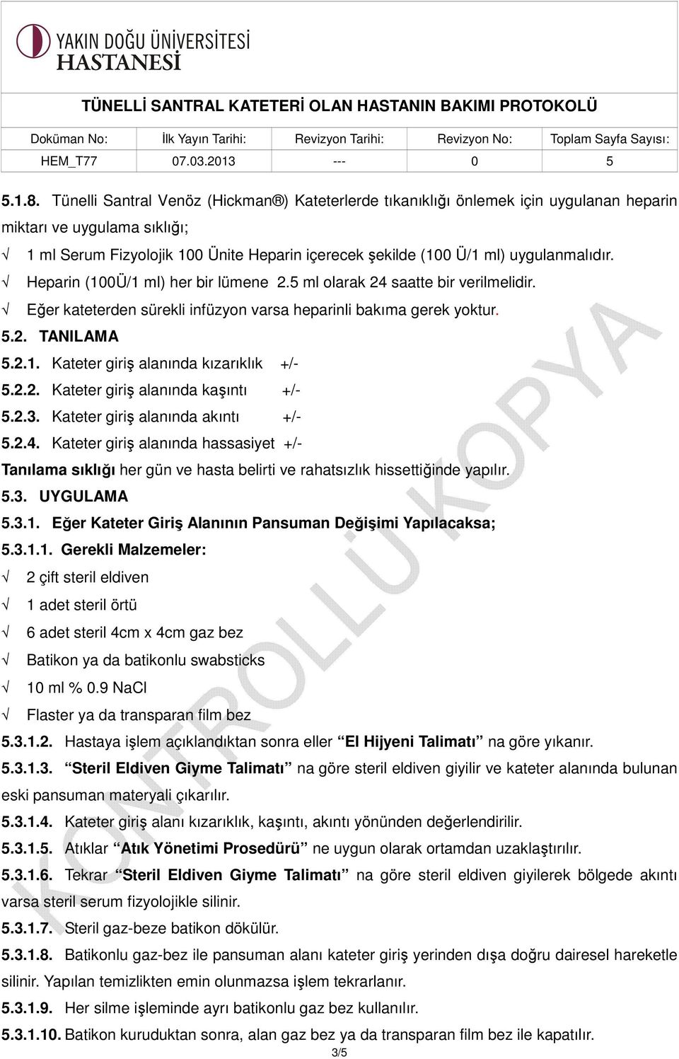 uygulanmalıdır. Heparin (100Ü/1 ml) her bir lümene 2.5 ml olarak 24 saatte bir verilmelidir. Eğer kateterden sürekli infüzyon varsa heparinli bakıma gerek yoktur. 5.2. TANILAMA 5.2.1. Kateter giriş alanında kızarıklık +/- 5.