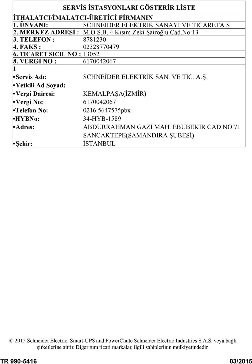 VERGİ NO : 6170042067 1 Servis Adı: Yetkili Ad Soyad: Vergi Dairesi: Vergi No: Telefon No: HYBNo: Adres: Şehir: SCHNEİDER ELEKTRİK SAN. VE TİC. A.Ş. KEMALPAŞA(İZMİR) 6170042067 0216 5647575pbx 34-HYB-1589 ABDURRAHMAN GAZİ MAH.