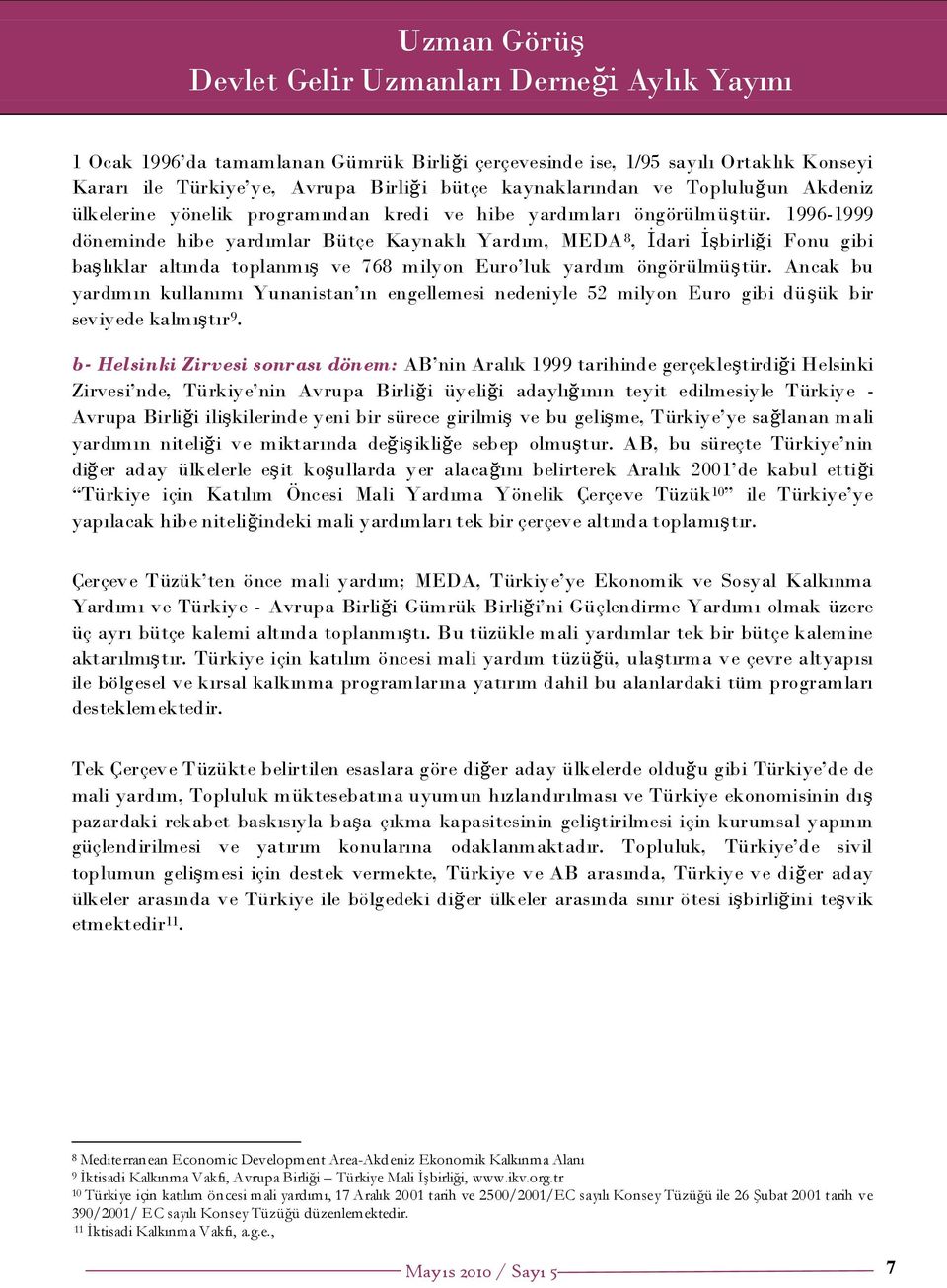 1996-1999 döneminde hibe yardımlar Bütçe Kaynaklı Yardım, MEDA 8, Ġdari ĠĢbirliği Fonu gibi baģlıklar altında toplanmıģ ve 768 milyon Euro luk yardım öngörülmüģtür.