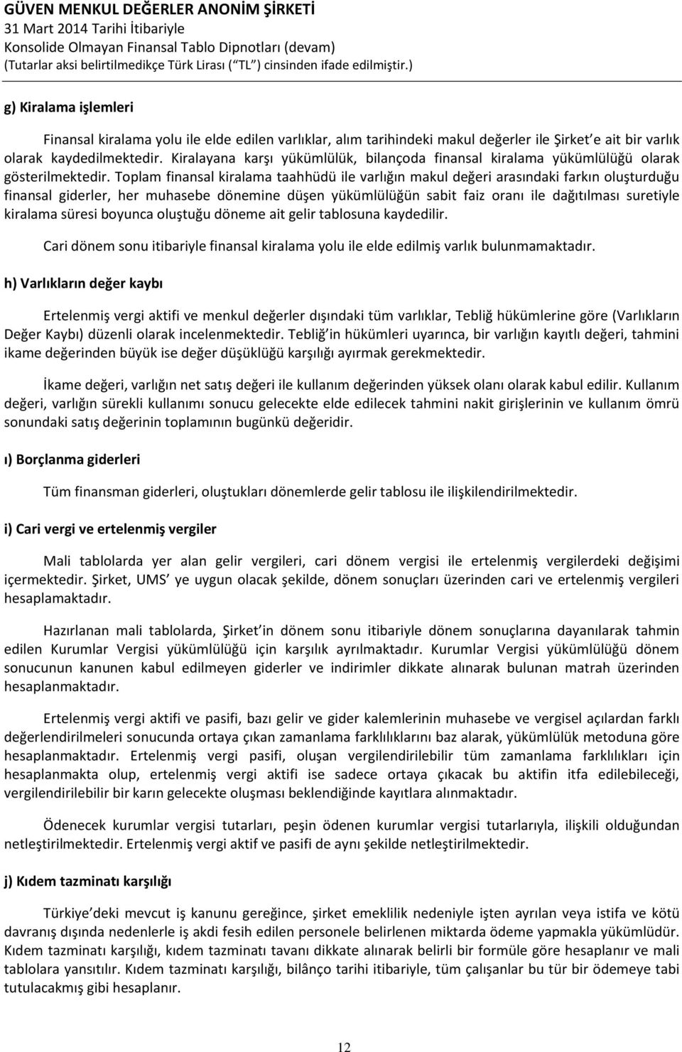 Toplam finansal kiralama taahhüdü ile varlığın makul değeri arasındaki farkın oluşturduğu finansal giderler, her muhasebe dönemine düşen yükümlülüğün sabit faiz oranı ile dağıtılması suretiyle