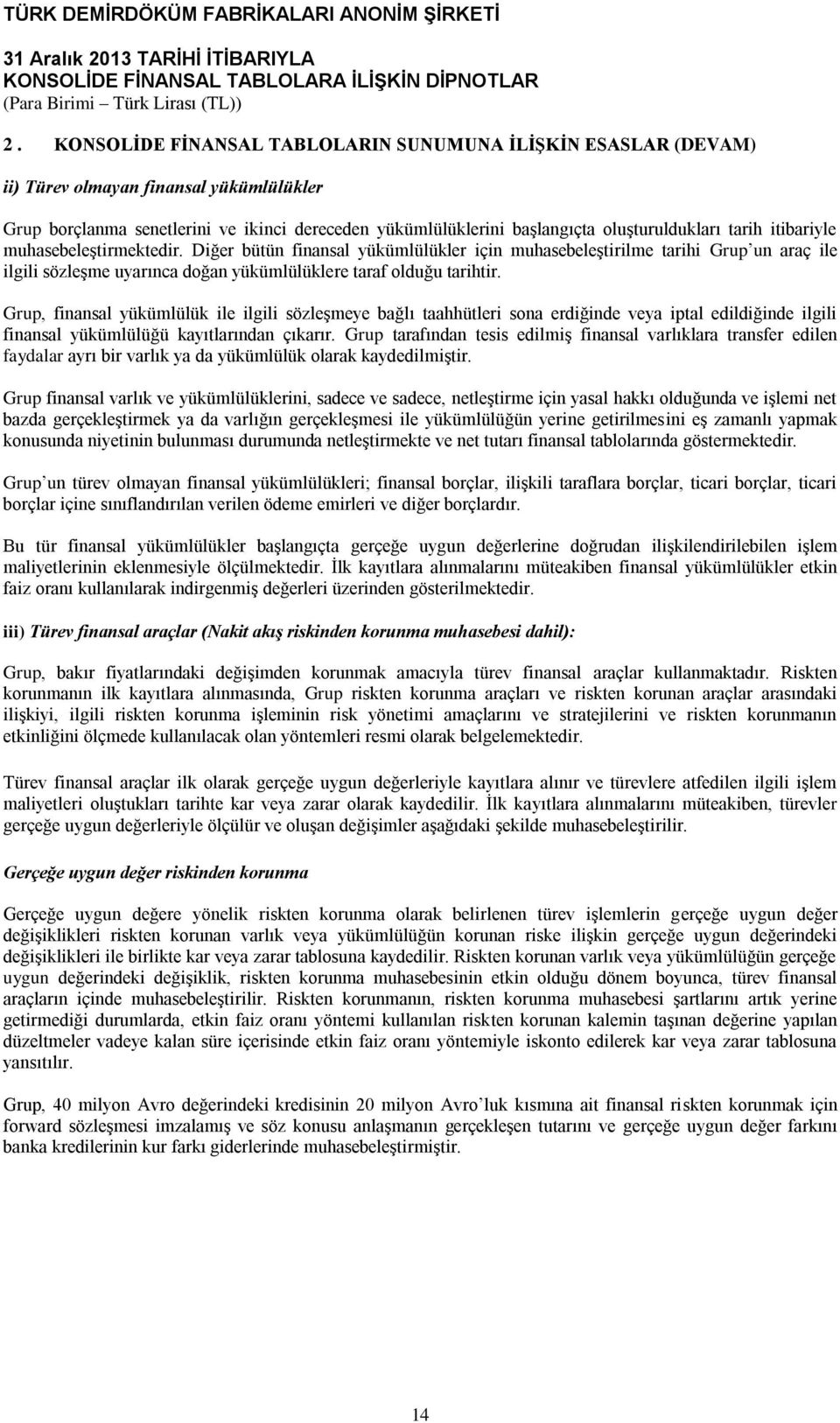 Grup, finansal yükümlülük ile ilgili sözleşmeye bağlı taahhütleri sona erdiğinde veya iptal edildiğinde ilgili finansal yükümlülüğü kayıtlarından çıkarır.