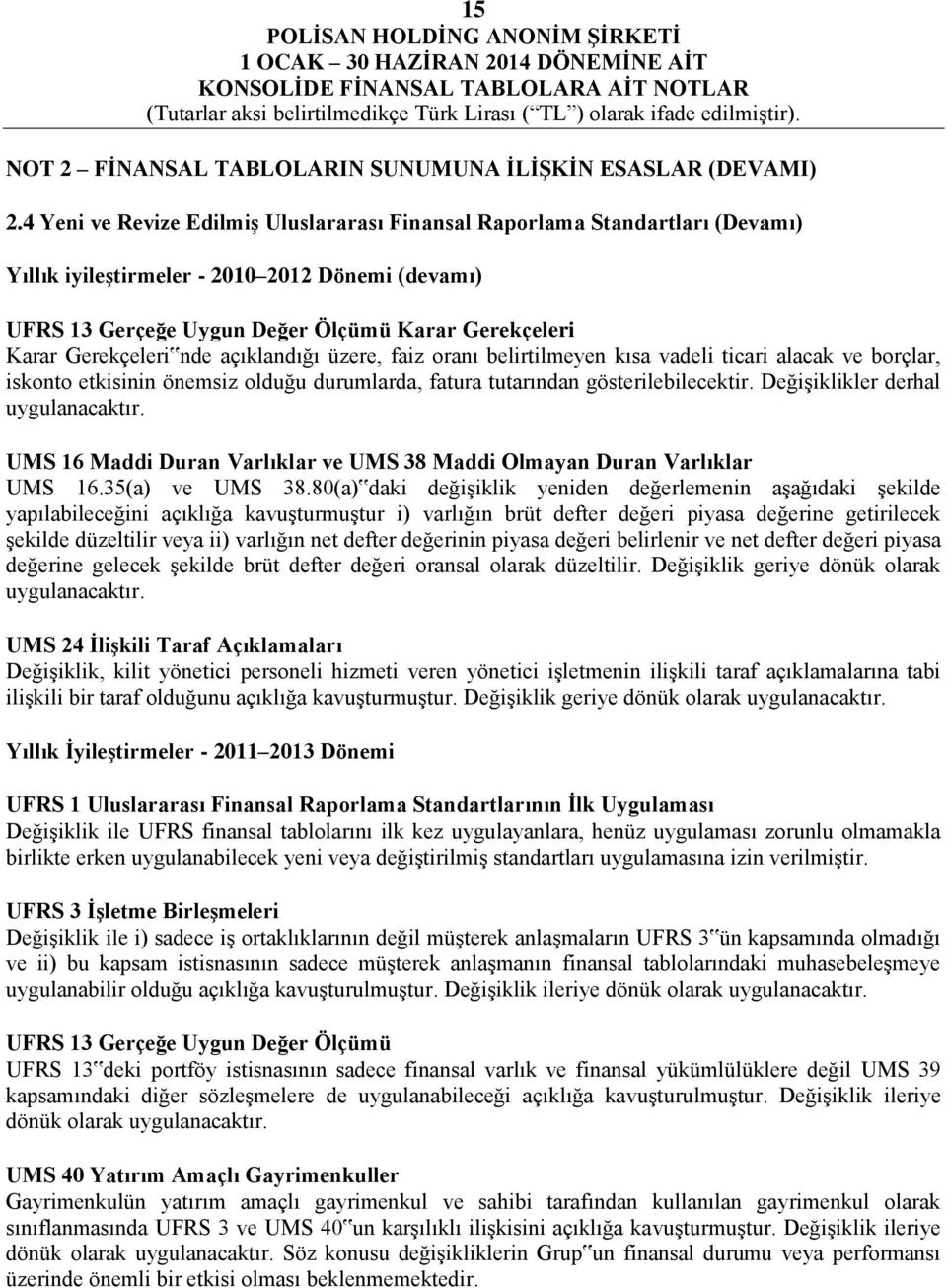 nde açıklandığı üzere, faiz oranı belirtilmeyen kısa vadeli ticari alacak ve borçlar, iskonto etkisinin önemsiz olduğu durumlarda, fatura tutarından gösterilebilecektir.