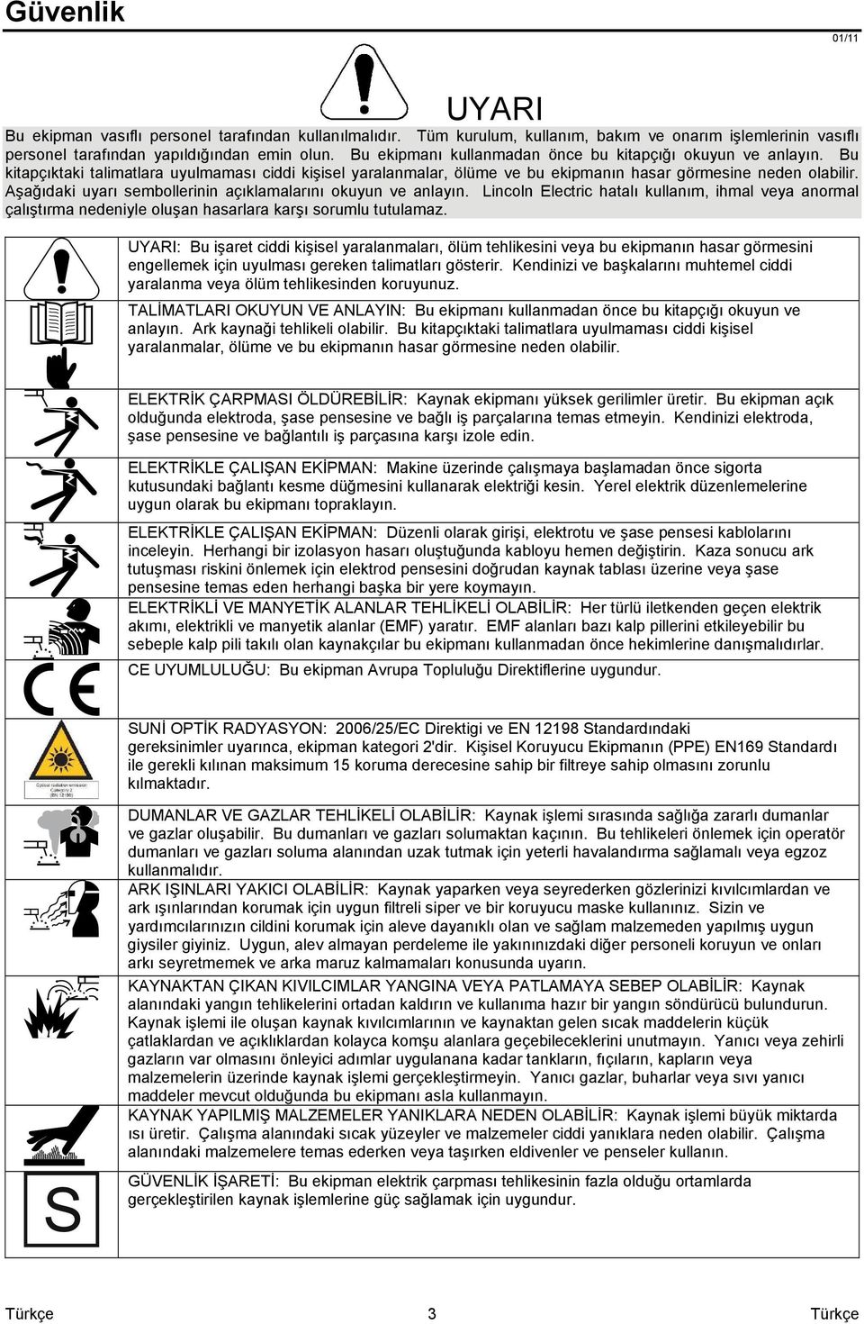 şağıdaki uyarı sembollerinin açıklamalarını okuyun ve anlayın. Lincoln Electric hatalı kullanım, ihmal veya anormal çalıştırma nedeniyle oluşan hasarlara karşı sorumlu tutulamaz.