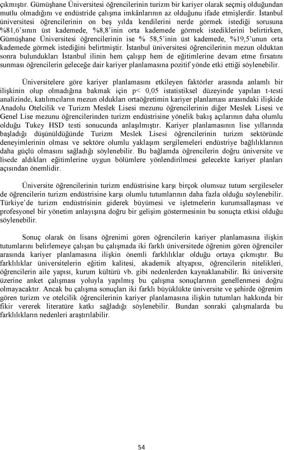 öğrencilerinin ise 58,5 inin üst kademede, 19,5 unun orta kademede görmek istediğini belirtmiştir.