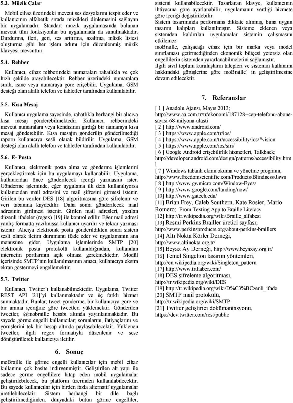 Durdurma, ileri, geri, ses arttırma, azaltma, müzik listesi oluşturma gibi her işlem adımı için düzenlenmiş müzik klavyesi mevcuttur. 5.4.